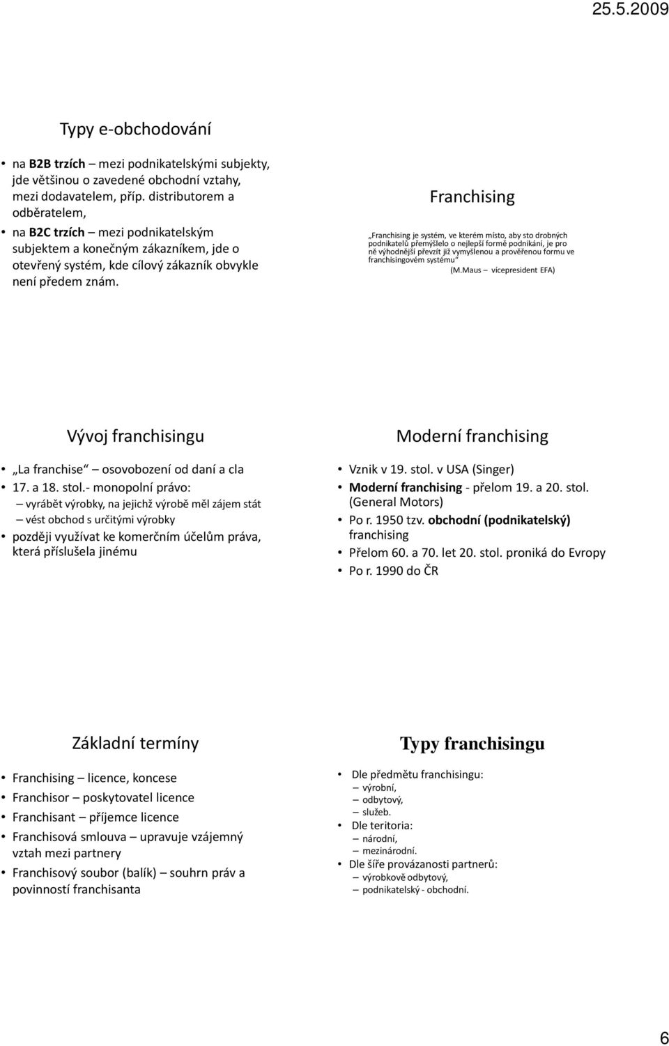 Franchising Franchising je systém, ve kterém místo, aby sto drobných podnikatelů přemýšlelo o nejlepší formě podnikání, je pro ně výhodnější převzít již vymyšlenou a prověřenou formu ve