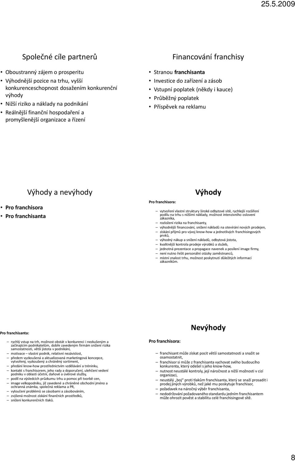 franchisora Pro franchisanta Výhody a nevýhody Pro franchisora: Výhody vytvoření vlastní struktury široké odbytové sítě, rychlejší rozšíření podílu na trhu snižšími náklady, možnost intenzivního