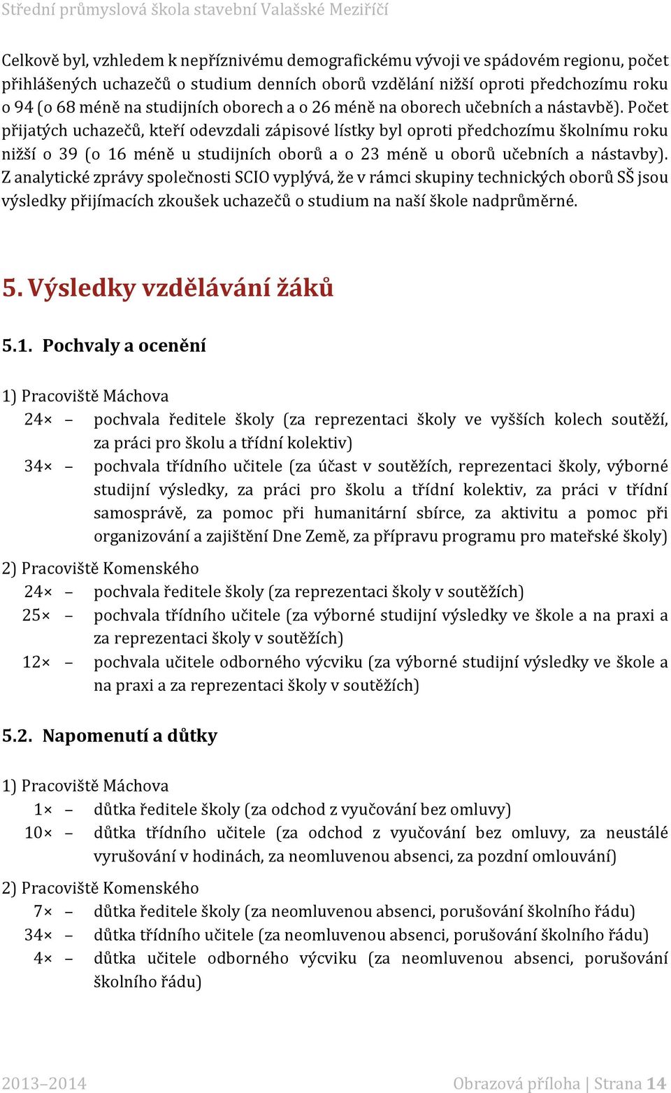 Počet přijatých uchazečů, kteří odevzdali zápisové lístky byl oproti předchozímu školnímu roku nižší o 39 (o 16 méně u studijních oborů a o 23 méně u oborů učebních a nástavby).