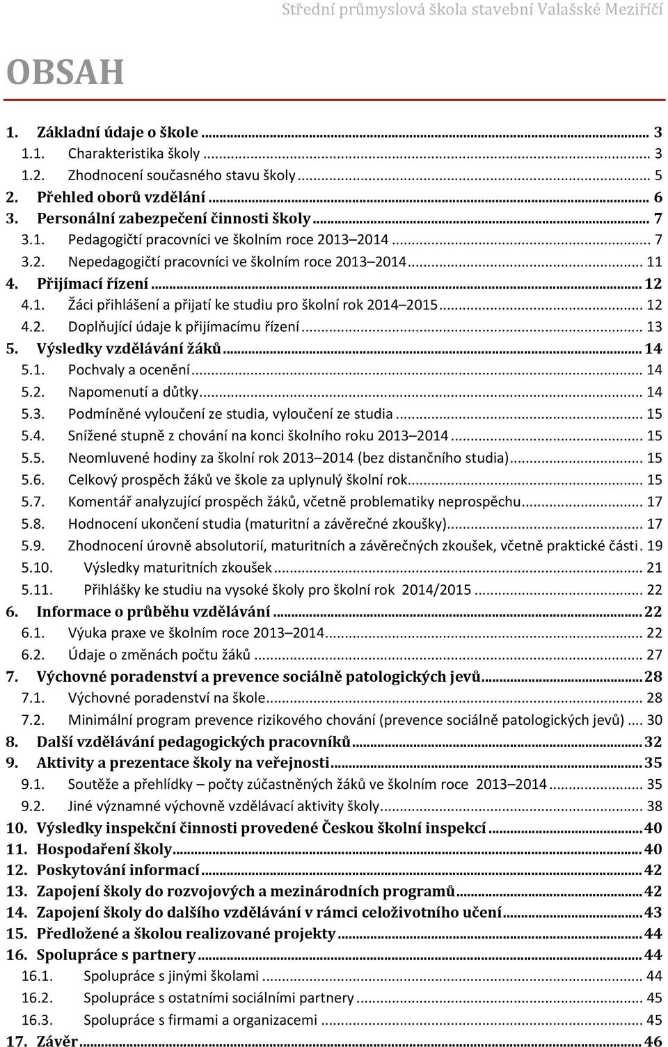 .. 13 5. Výsledky vzdělávání žáků... 14 5.1. Pochvaly a ocenění... 14 5.2. Napomenutí a důtky... 14 5.3. Podmíněné vyloučení ze studia, vyloučení ze studia... 15 5.4. Snížené stupně z chování na konci školního roku 2013 2014.