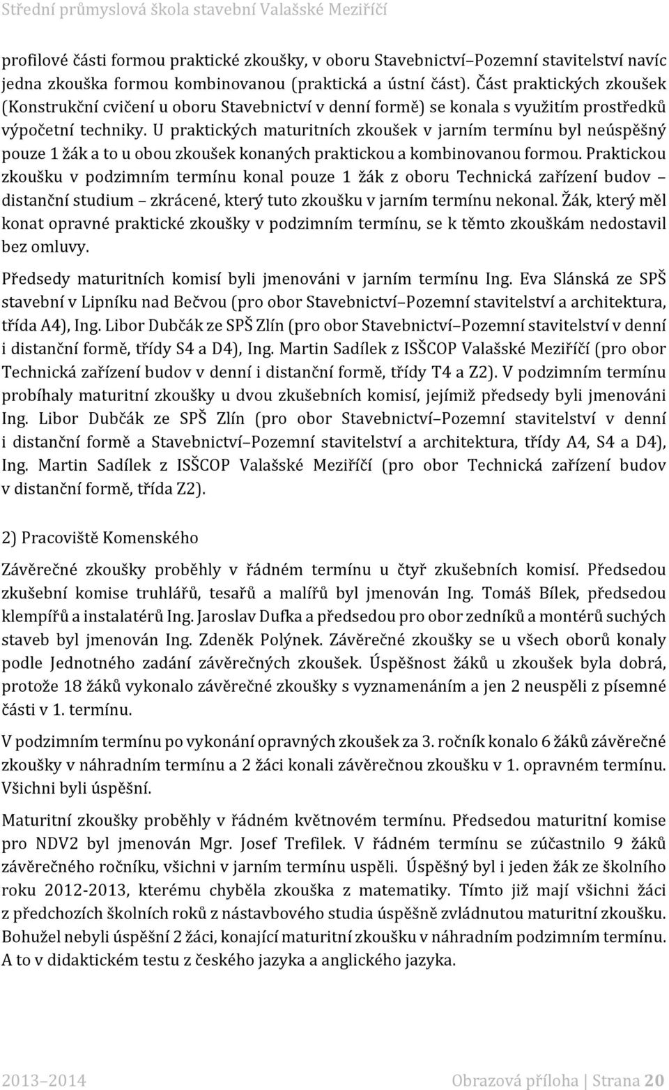 U praktických maturitních zkoušek v jarním termínu byl neúspěšný pouze 1 žák a to u obou zkoušek konaných praktickou a kombinovanou formou.