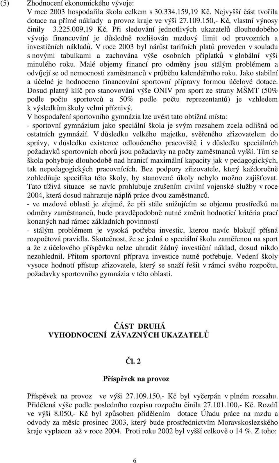 V roce 2003 byl nárůst tarifních platů proveden v souladu s novými tabulkami a zachována výše osobních příplatků v globální výši minulého roku.