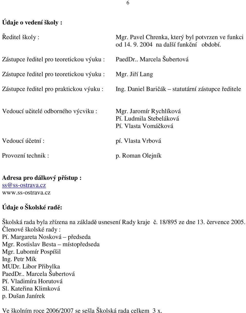 Daniel Baričák statutární zástupce ředitele Vedoucí učitelé odborného výcviku : Vedoucí účetní : Provozní technik : Mgr. Jaromír Rychlíková Pí. Ludmila Stebeláková Pí. Vlasta Vomáčková pí.