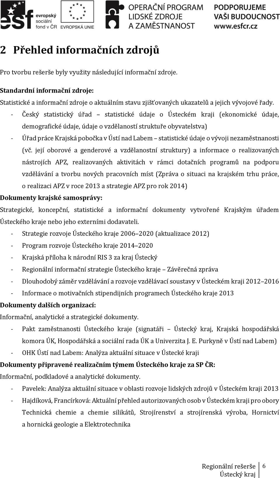 - Český statistický úřad statistické údaje o Ústeckém kraji (ekonomické údaje, demografické údaje, údaje o vzdělaností struktuře obyvatelstva) - Úřad práce Krajská pobočka v Ústí nad Labem