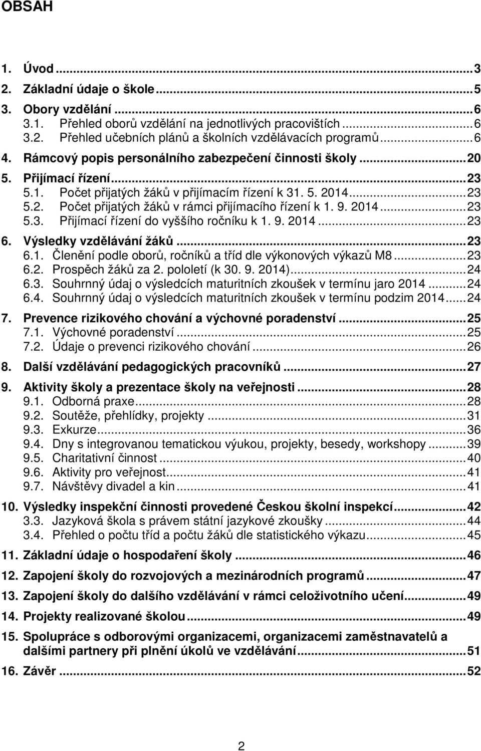 9. 2014... 23 5.3. Přijímací řízení do vyššího ročníku k 1. 9. 2014... 23 6. Výsledky vzdělávání žáků... 23 6.1. Členění podle oborů, ročníků a tříd dle výkonových výkazů M8... 23 6.2. Prospěch žáků za 2.