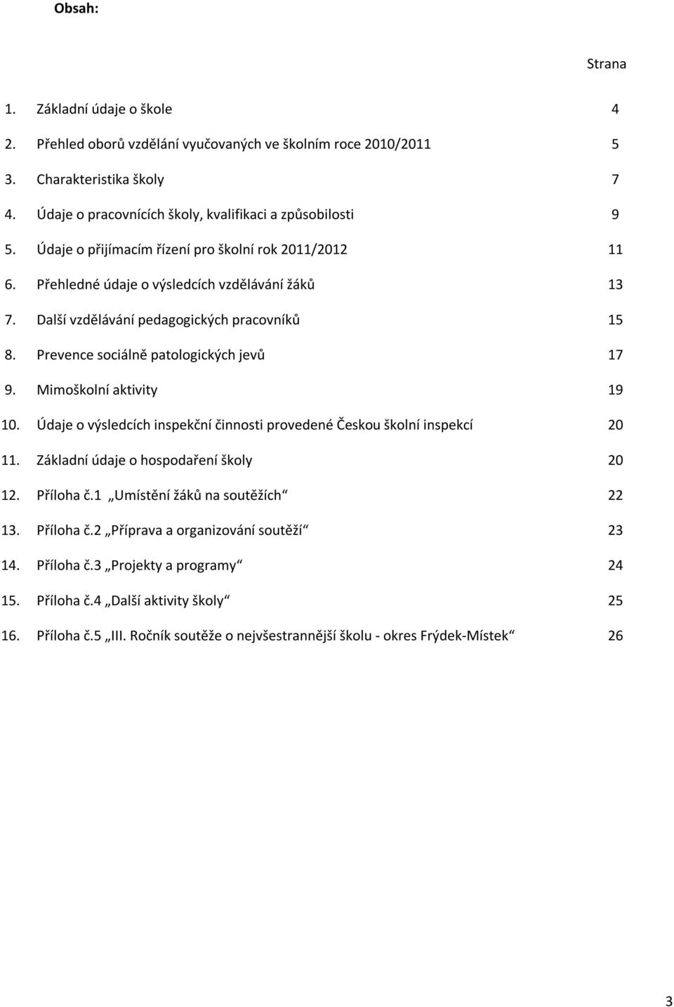 Mimoškolní aktivity 19 10. Údaje o výsledcích inspekční činnosti provedené Českou školní inspekcí 20 11. Základní údaje o hospodaření školy 20 12. Příloha č.1 Umístění žáků na soutěžích 22 13.