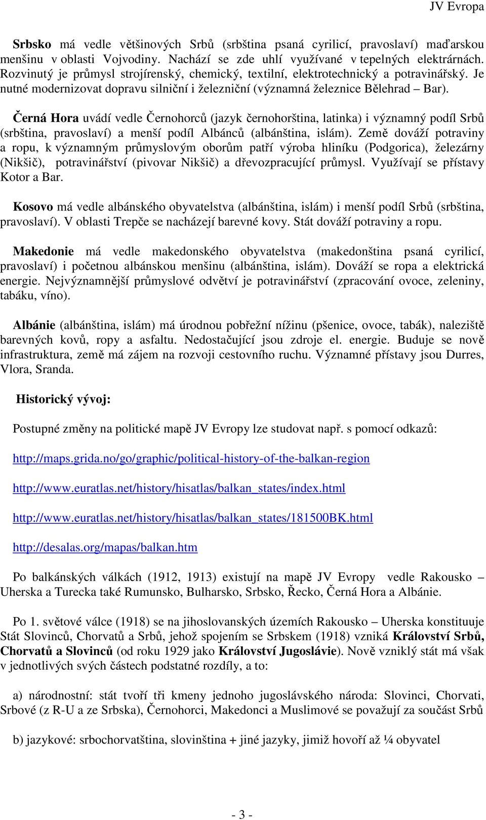 Černá Hora uvádí vedle Černohorců (jazyk černohorština, latinka) i významný podíl Srbů (srbština, pravoslaví) a menší podíl Albánců (albánština, islám).