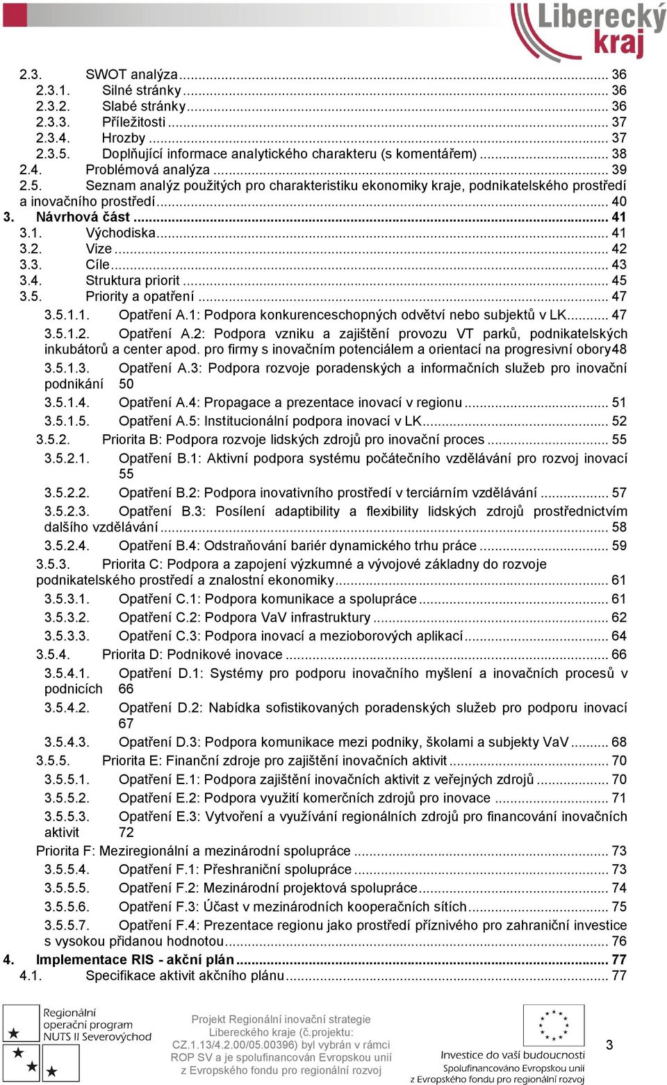 .. 42 3.3. Cíle... 43 3.4. Struktura priorit... 45 3.5. Priority a opatření... 47 3.5.1.1. Opatření A.1: Podpora konkurenceschopných odvětví nebo subjektů v LK... 47 3.5.1.2. Opatření A.2: Podpora vzniku a zajištění provozu VT parků, podnikatelských inkubátorů a center apod.