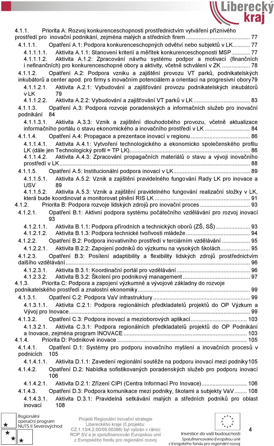 .. 78 4.1.1.2. Opatření A.2: Podpora vzniku a zajištění provozu VT parků, podnikatelských inkubátorů a center apod. pro firmy s inovačním potenciálem a orientací na progresivní obory79 4.1.1.2.1. Aktivita A.