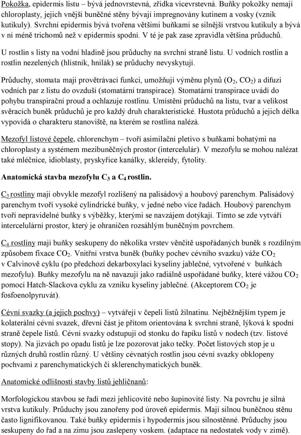 U rostlin s listy na vodní hladině jsou průduchy na svrchní straně listu. U vodních rostlin a rostlin nezelených (hlístník, hnilák) se průduchy nevyskytují.