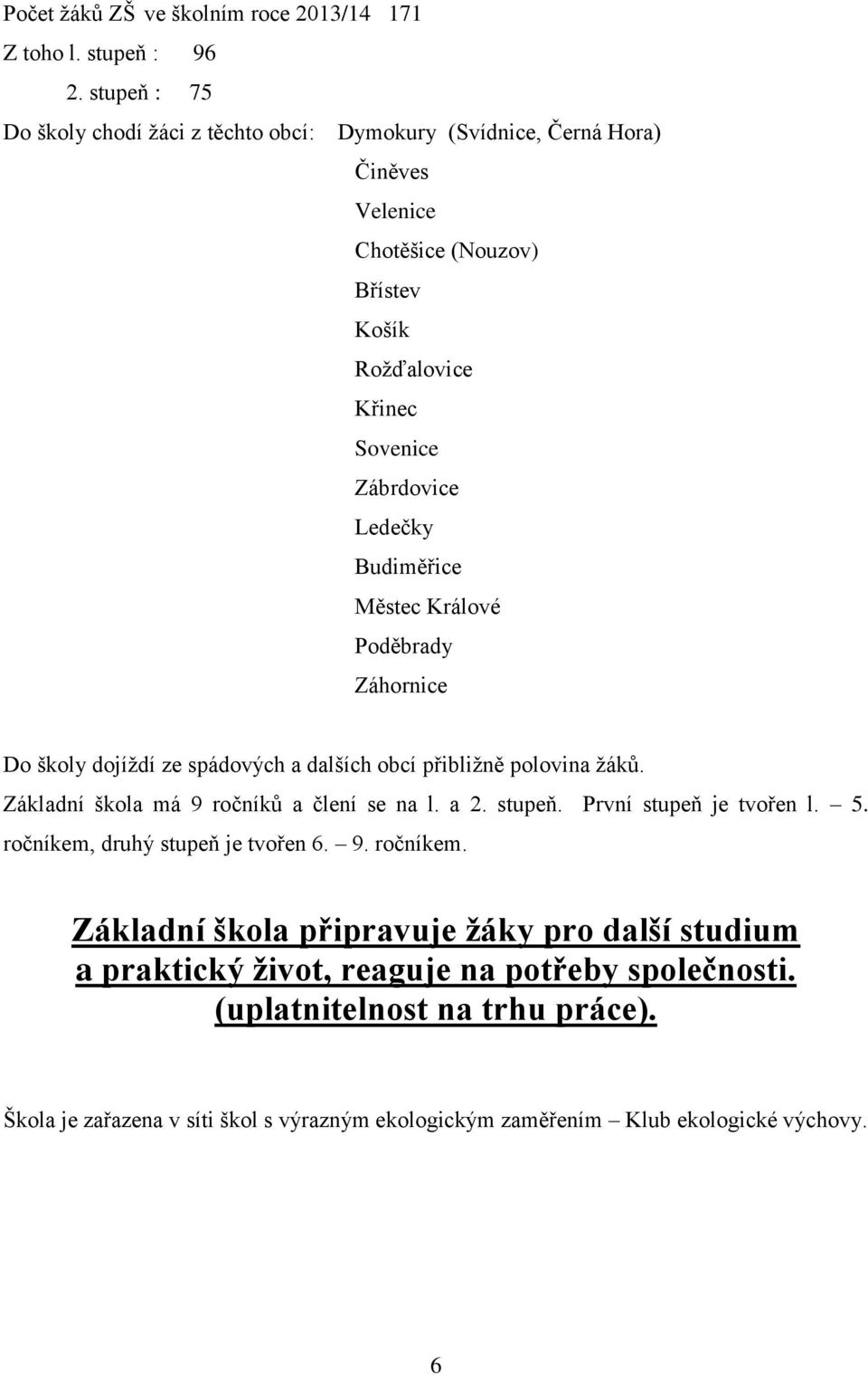 Budiměřice Městec Králové Poděbrady Záhornice Do školy dojíždí ze spádových a dalších obcí přibližně polovina žáků. Základní škola má 9 ročníků a člení se na l. a 2. stupeň.