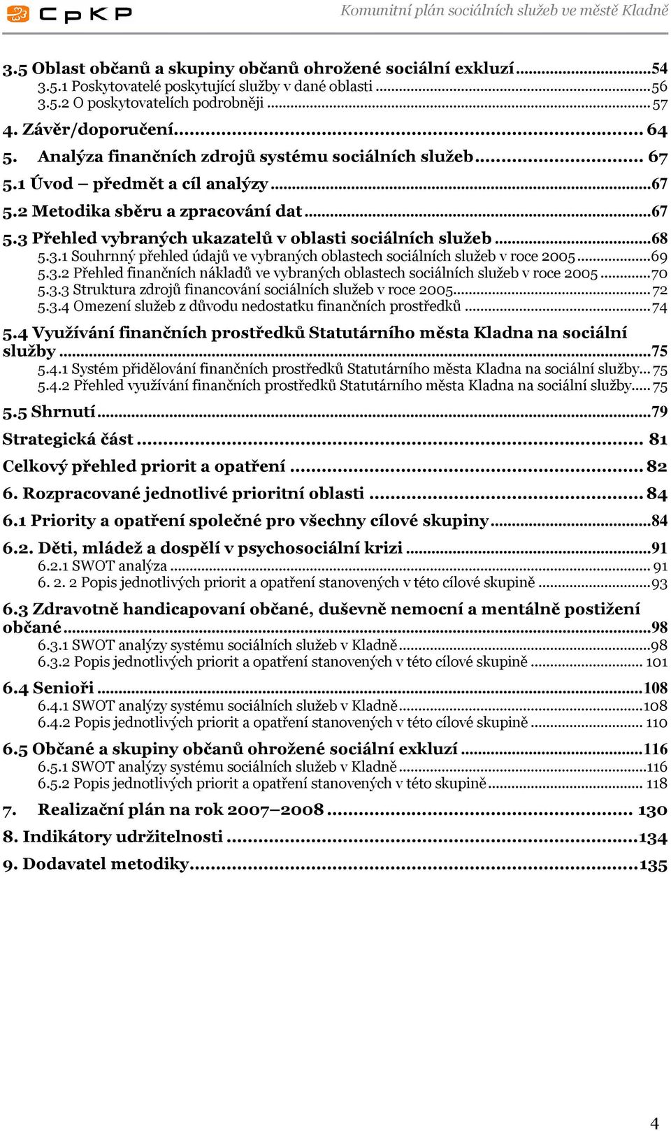 3.1 Souhrnný přehled údajů ve vybraných oblastech sociálních služeb v roce 2005...69 5.3.2 Přehled finančních nákladů ve vybraných oblastech sociálních služeb v roce 2005...70 5.3.3 Struktura zdrojů financování sociálních služeb v roce 2005.