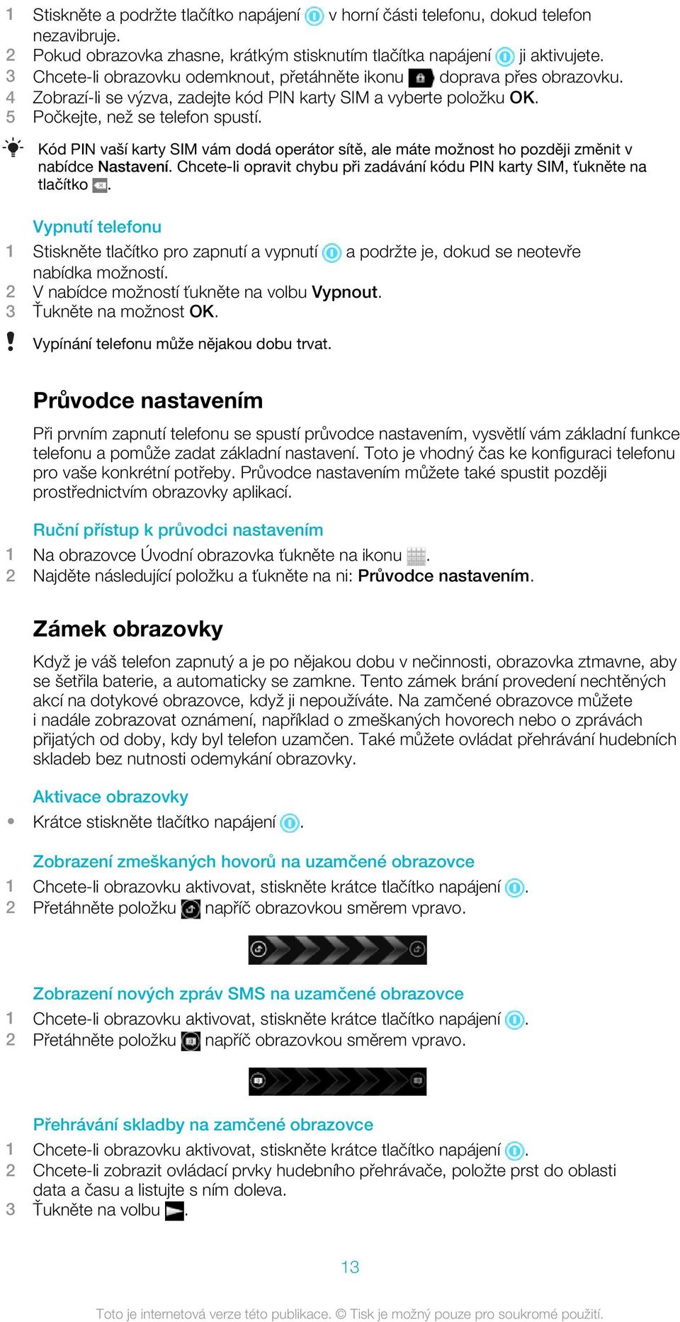 Kód PIN vaší karty SIM vám dodá operátor sítě, ale máte možnost ho později změnit v nabídce Nastavení. Chcete-li opravit chybu při zadávání kódu PIN karty SIM, ťukněte na tlačítko.