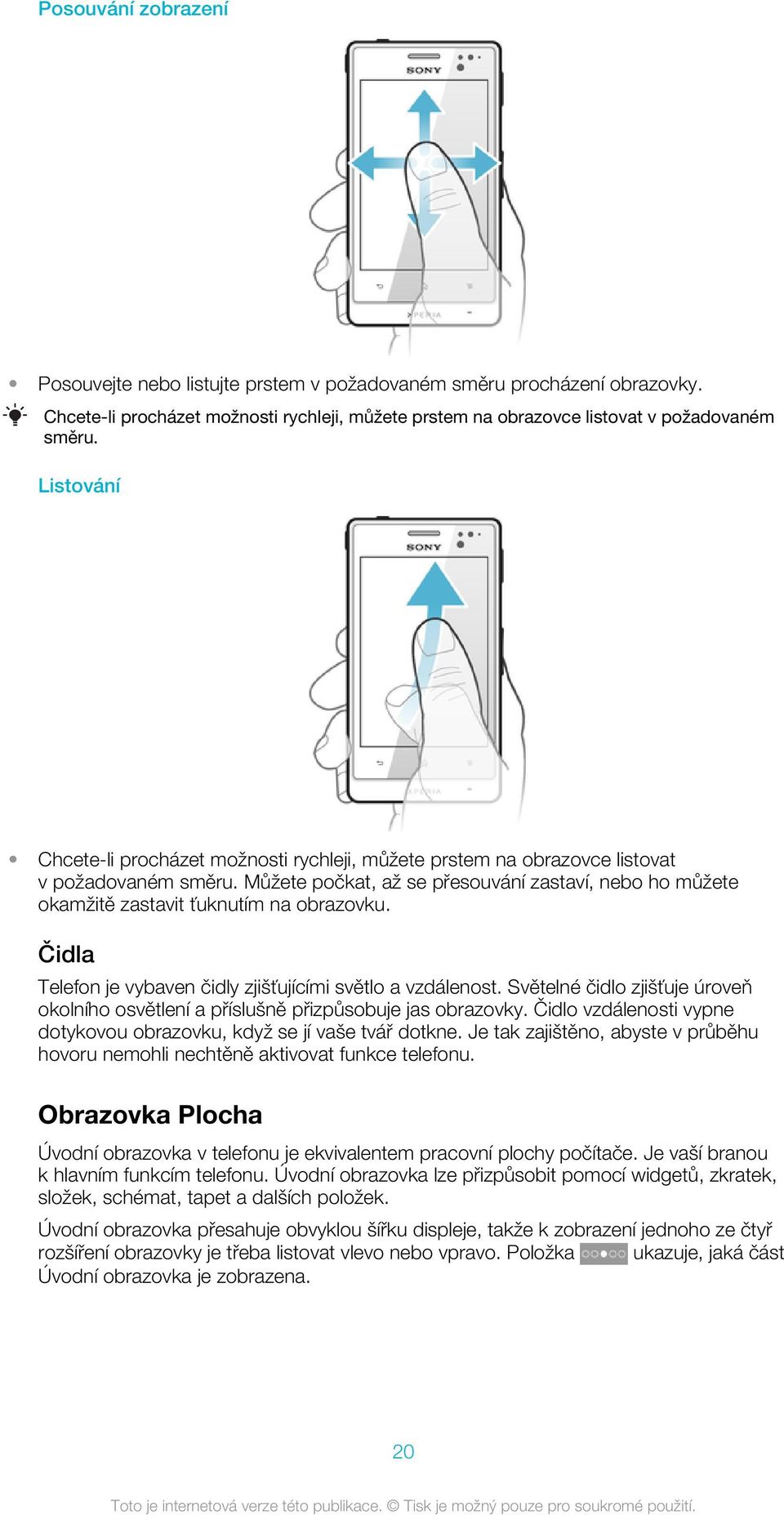 Můžete počkat, až se přesouvání zastaví, nebo ho můžete okamžitě zastavit ťuknutím na obrazovku. Čidla Telefon je vybaven čidly zjišťujícími světlo a vzdálenost.