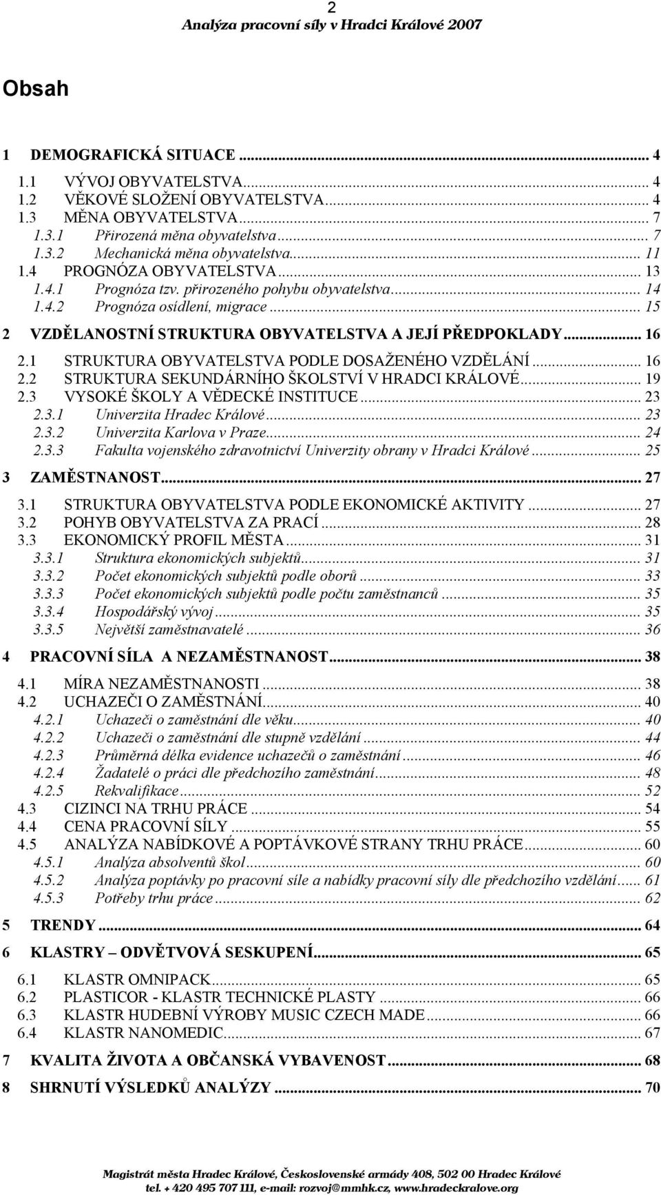 1 STRUKTURA OBYVATELSTVA PODLE DOSAŽENÉHO VZDĚLÁNÍ... 16 2.2 STRUKTURA SEKUNDÁRNÍHO ŠKOLSTVÍ V HRADCI KRÁLOVÉ... 19 2.3 VYSOKÉ ŠKOLY A VĚDECKÉ INSTITUCE... 23 2.3.1 Univerzita Hradec Králové... 23 2.3.2 Univerzita Karlova v Praze.