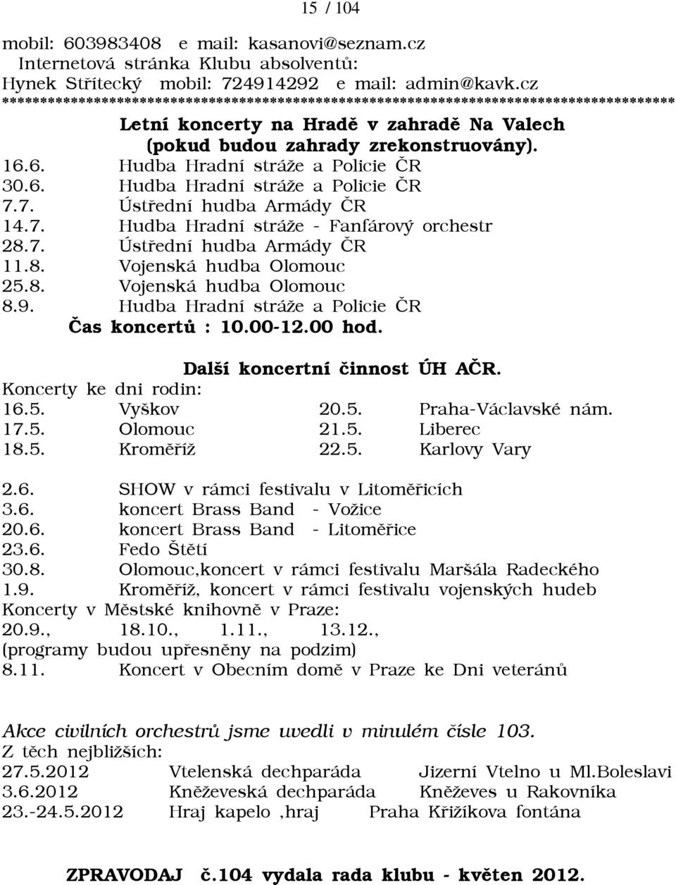 6. Hudba Hradní stráāe a Policie ÈR 30.6. Hudba Hradní stráāe a Policie ÈR 7.7. Ústøední hudba Armády ÈR 14.7. Hudba Hradní stráāe - Fanfárový orchestr 28.7. Ústøední hudba Armády ÈR 11.8. Vojenská hudba Olomouc 25.