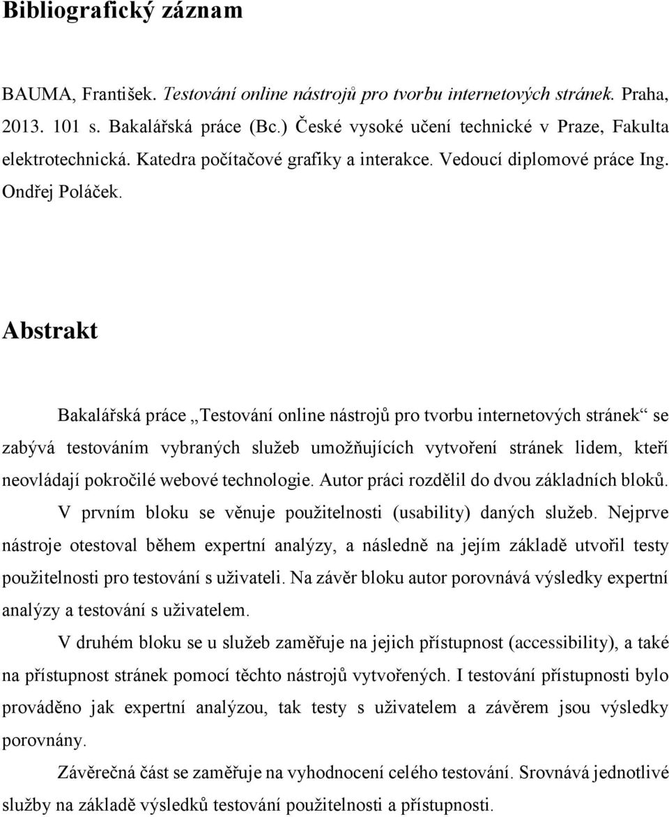 Abstrakt Bakalářská práce Testování online nástrojů pro tvorbu internetových stránek se zabývá testováním vybraných služeb umožňujících vytvoření stránek lidem, kteří neovládají pokročilé webové