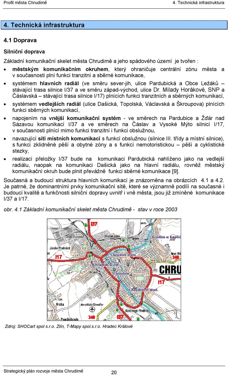 1 Doprava Silniční doprava Základní komunikační skelet města Chrudimě a jeho spádového území je tvořen : městským komunikačním okruhem, který ohraničuje centrální zónu města a v současnosti plní