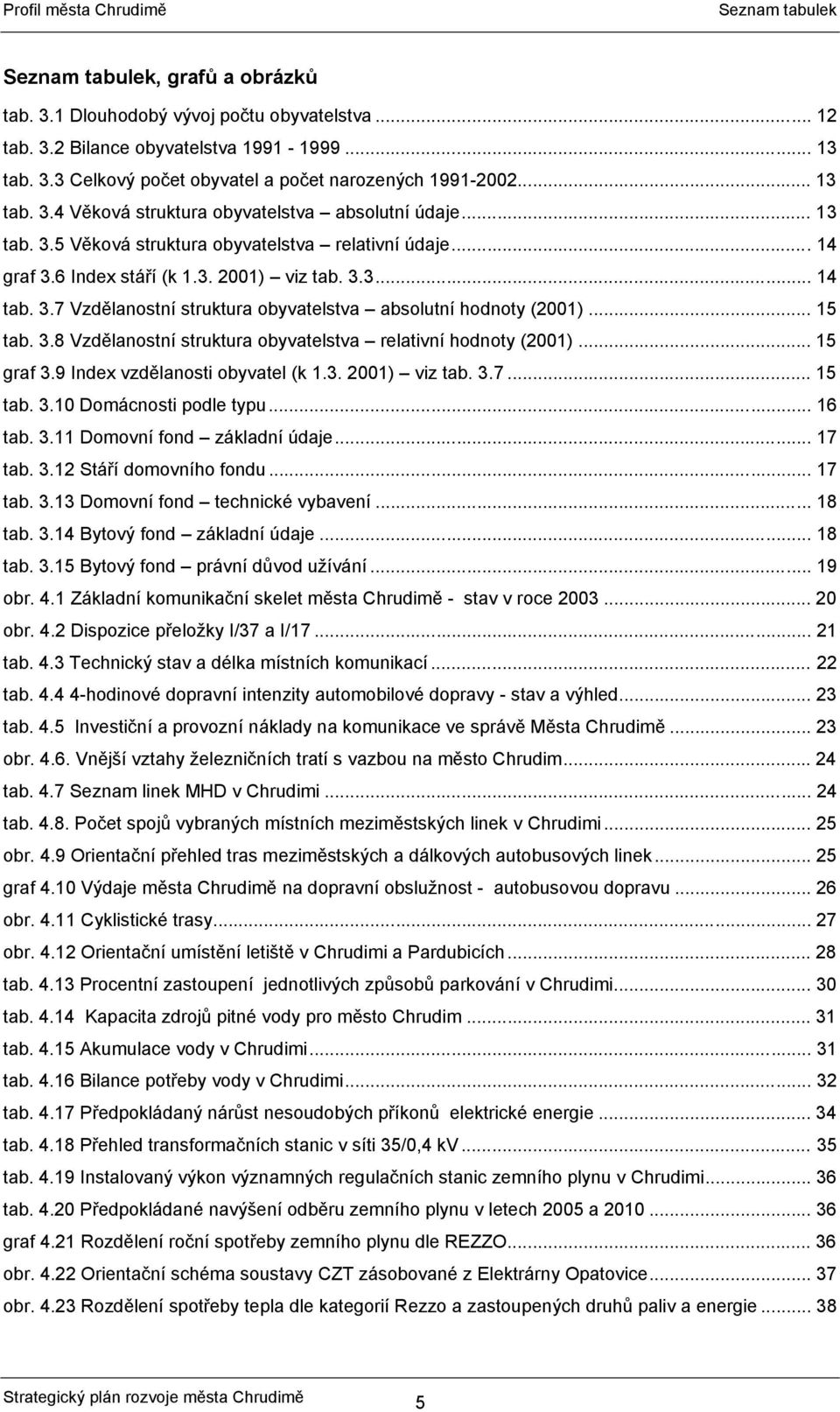 .. 15 tab. 3.8 Vzdělanostní struktura obyvatelstva relativní hodnoty (2001)... 15 graf 3.9 Index vzdělanosti obyvatel (k 1.3. 2001) viz tab. 3.7... 15 tab. 3.10 Domácnosti podle typu... 16 tab. 3.11 Domovní fond základní údaje.