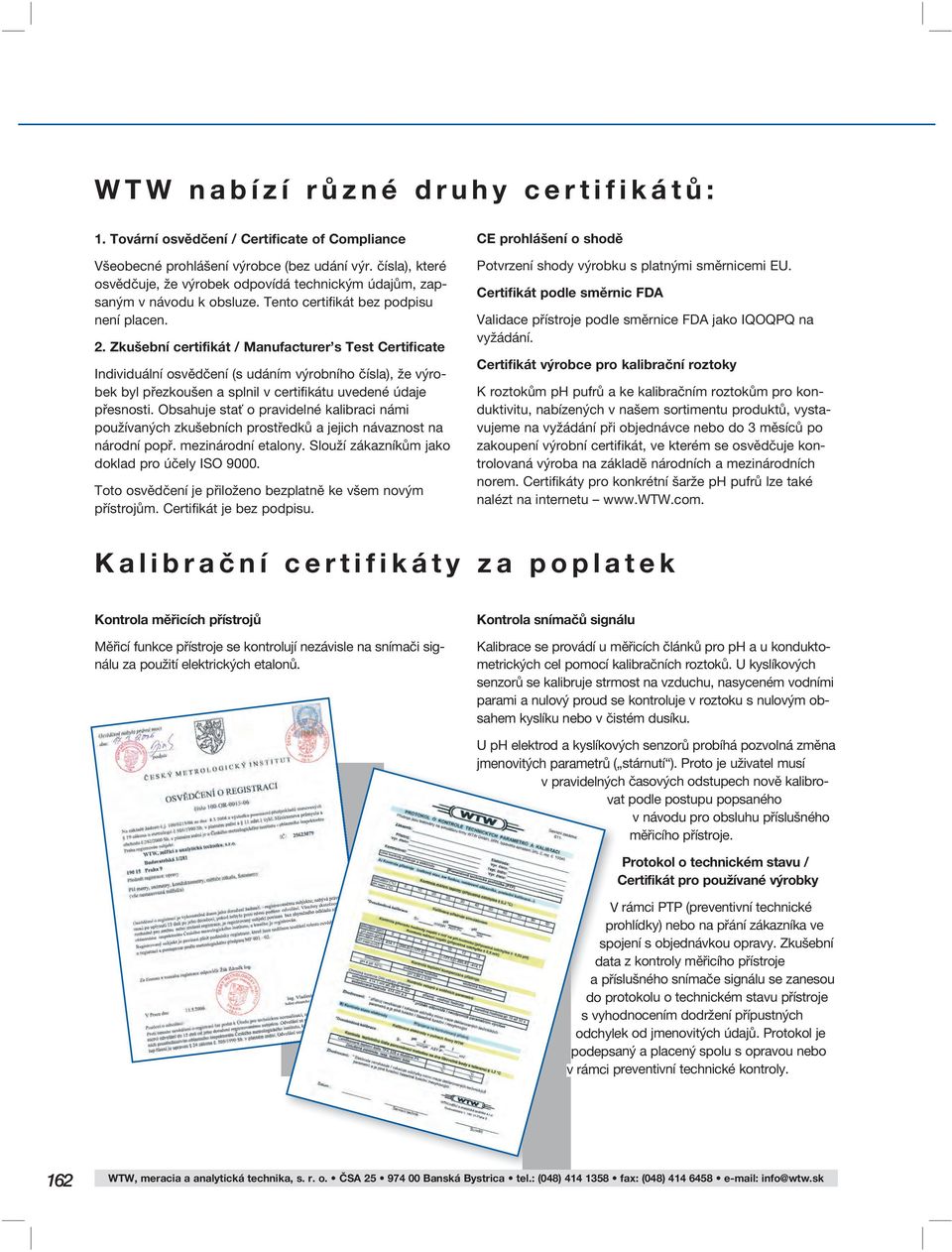 Zkušební certifikát / Manufacturer s Test Certificate Individuální osvědčení (s udáním výrobního čísla), že výrobek byl přezkoušen a splnil v certifikátu uvedené údaje přesnosti.