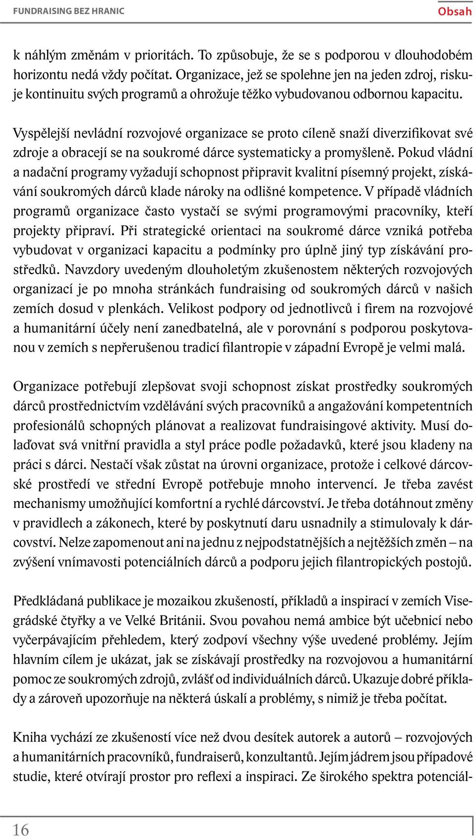 Vyspělejší nevládní rozvojové organizace se proto cíleně snaží diverzifikovat své zdroje a obracejí se na soukromé dárce systematicky a promyšleně.