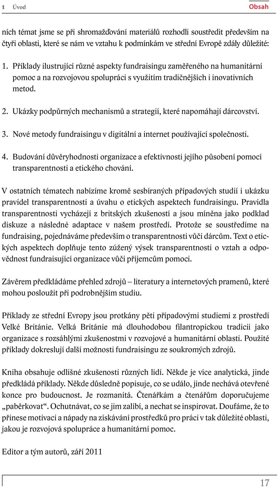 Ukázky podpůrných mechanismů a strategií, které napomáhají dárcovství. 3. Nové metody fundraisingu v digitální a internet používající společnosti. 4.