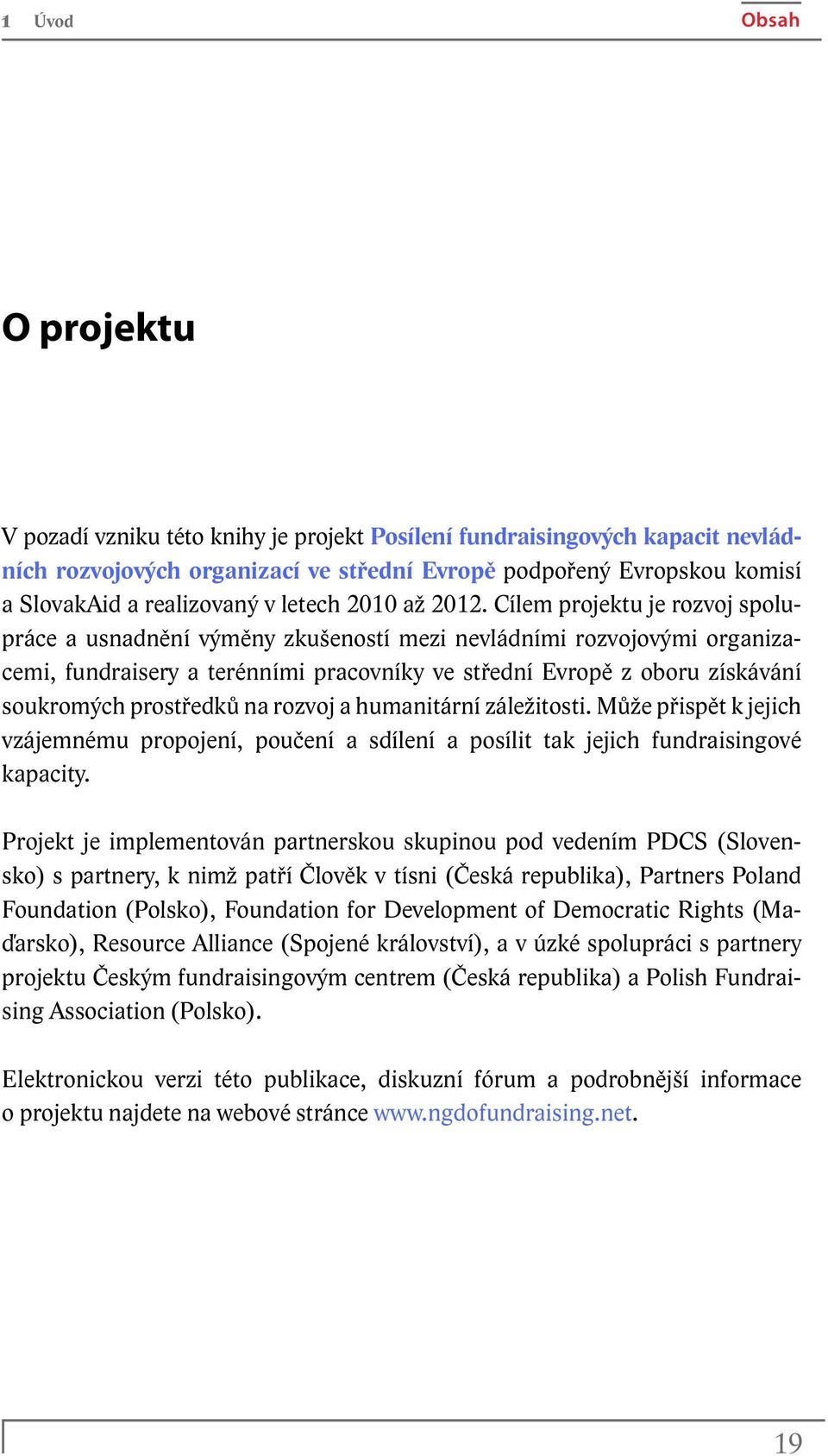 Cílem projektu je rozvoj spolupráce a usnadnění výměny zkušeností mezi nevládními rozvojovými organizacemi, fundraisery a terénními pracovníky ve střední Evropě z oboru získávání soukromých