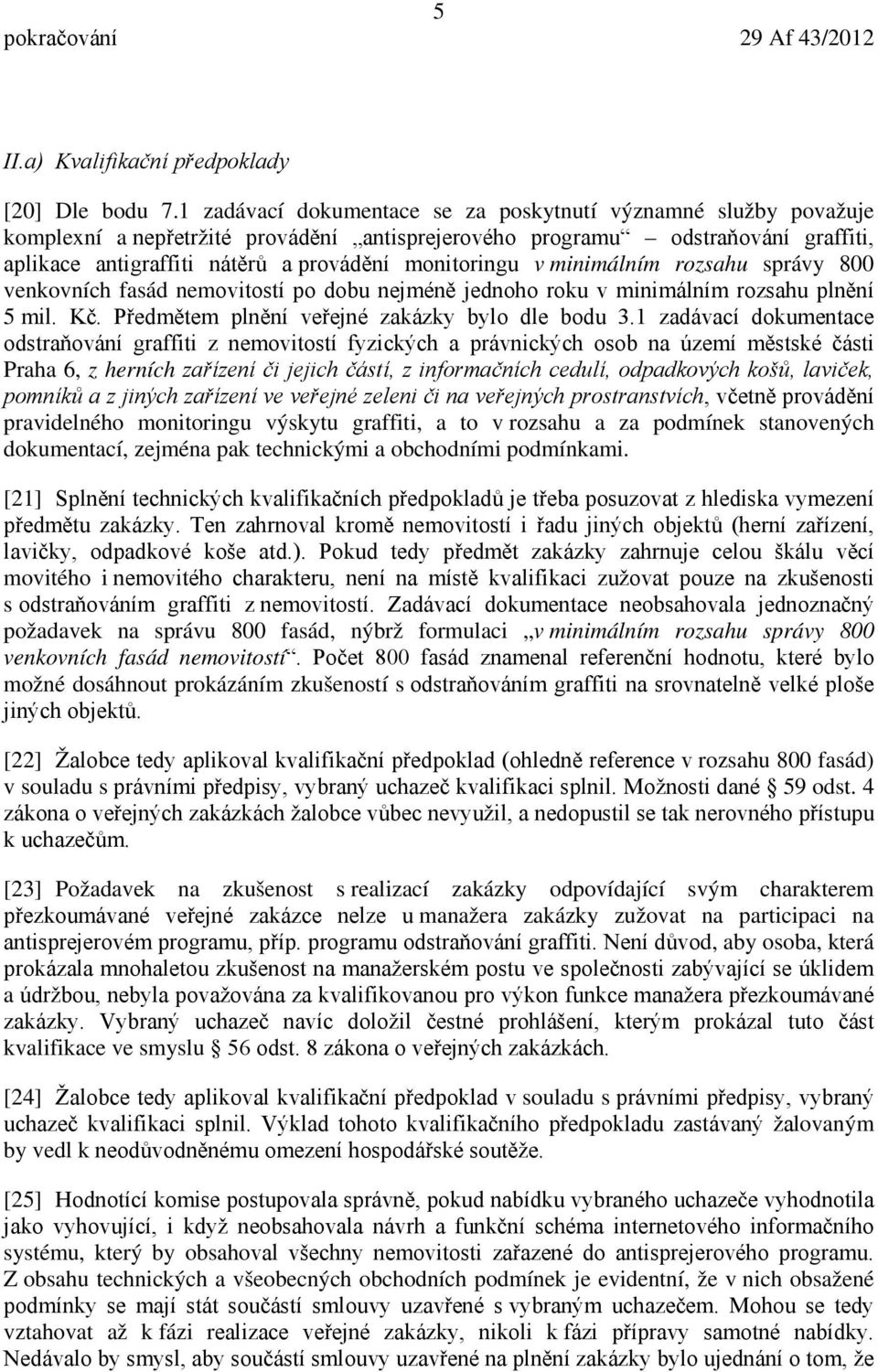 monitoringu v minimálním rozsahu správy 800 venkovních fasád nemovitostí po dobu nejméně jednoho roku v minimálním rozsahu plnění 5 mil. Kč. Předmětem plnění veřejné zakázky bylo dle bodu 3.