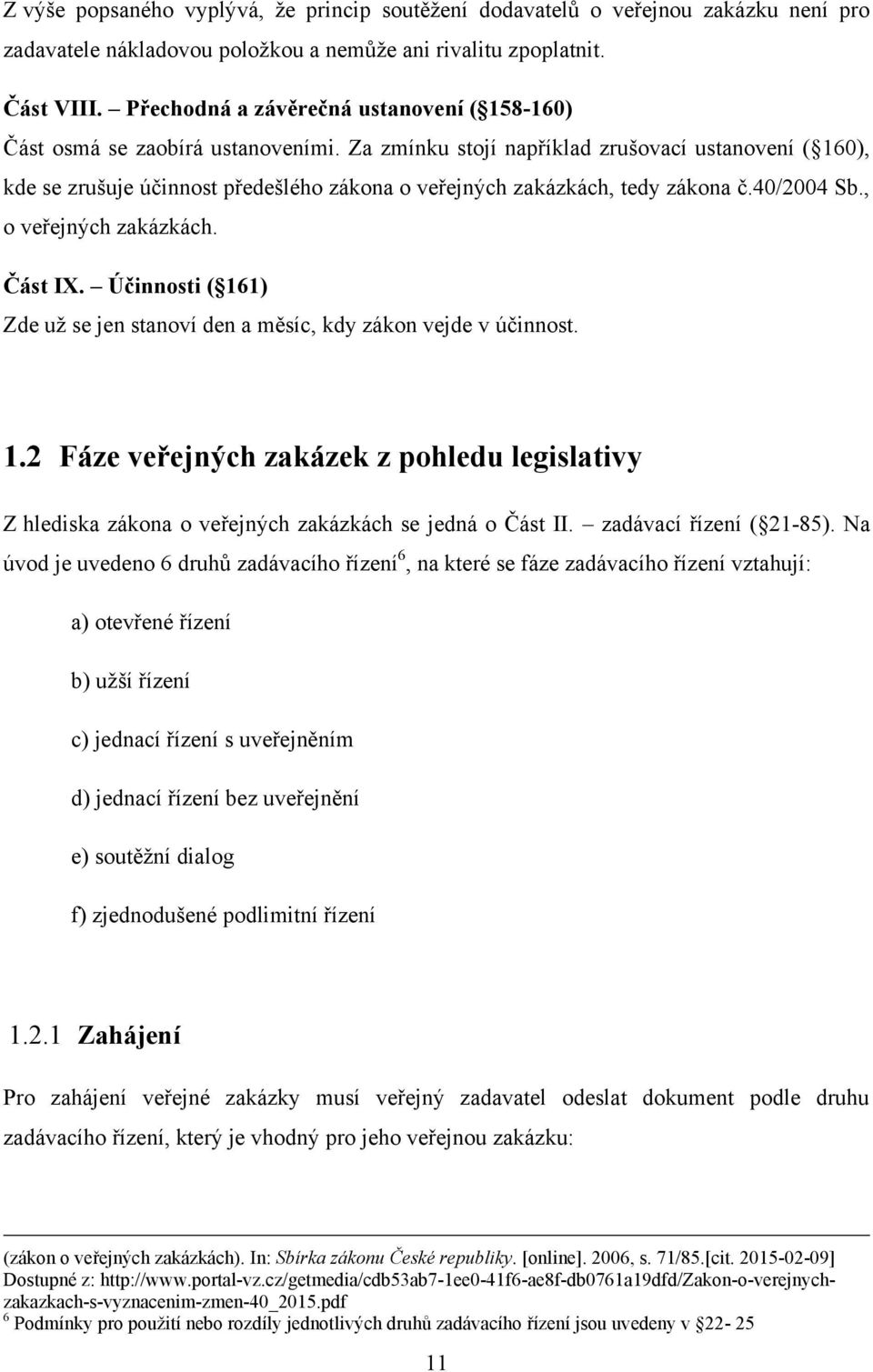 Za zmínku stojí například zrušovací ustanovení ( 160), kde se zrušuje účinnost předešlého zákona o veřejných zakázkách, tedy zákona č.40/2004 Sb., o veřejných zakázkách. Část IX.