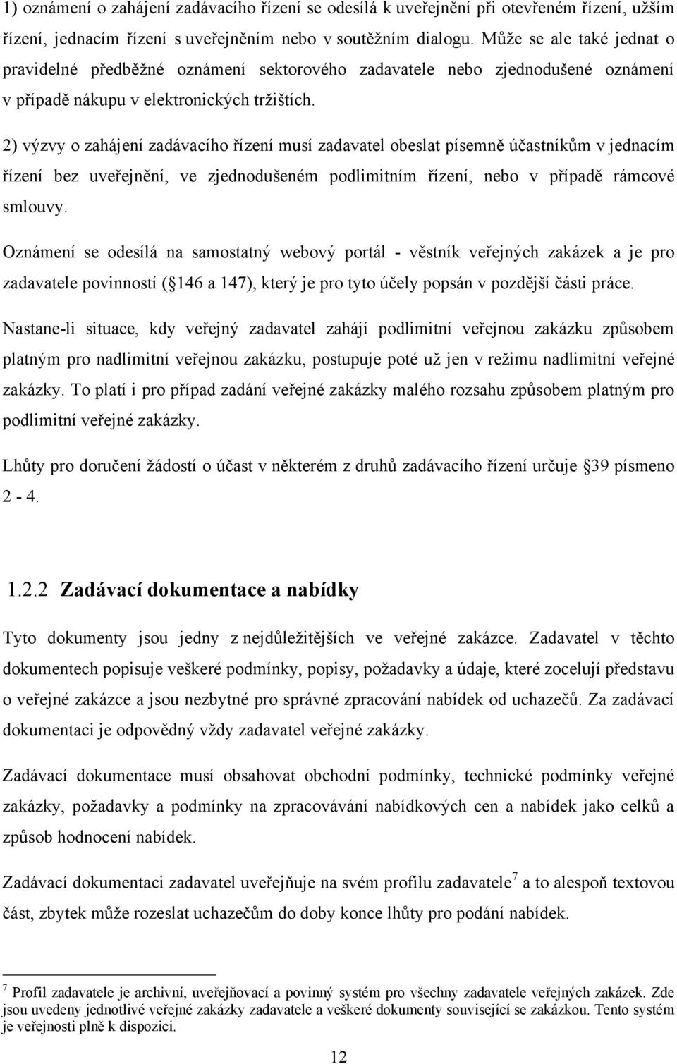 2) výzvy o zahájení zadávacího řízení musí zadavatel obeslat písemně účastníkům v jednacím řízení bez uveřejnění, ve zjednodušeném podlimitním řízení, nebo v případě rámcové smlouvy.