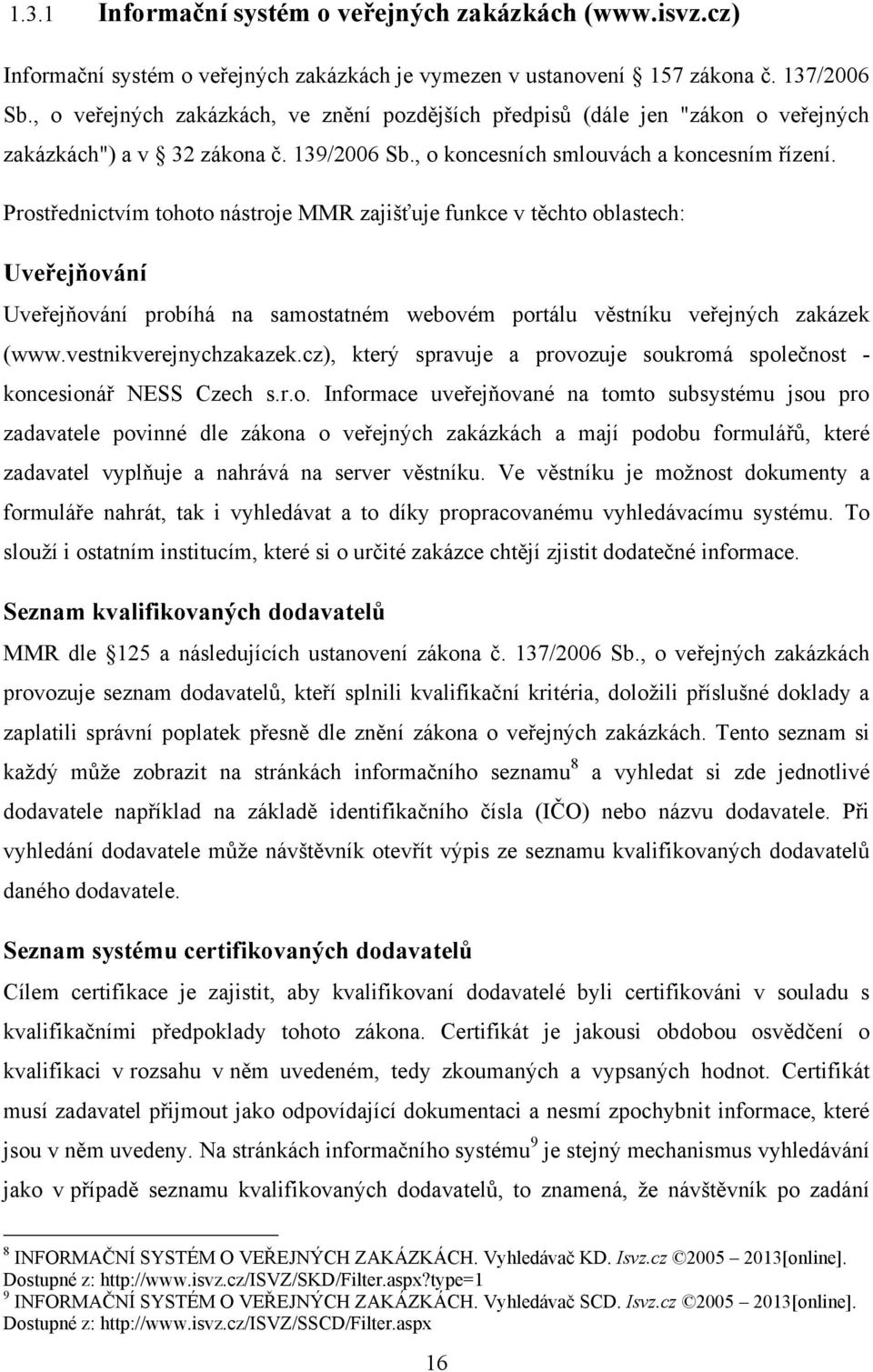 Prostřednictvím tohoto nástroje MMR zajišťuje funkce v těchto oblastech: Uveřejňování Uveřejňování probíhá na samostatném webovém portálu věstníku veřejných zakázek (www.vestnikverejnychzakazek.