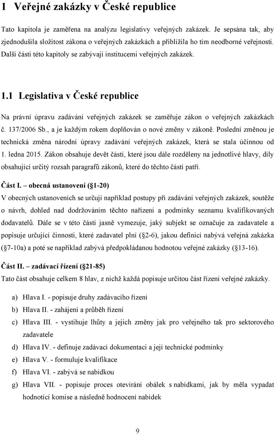 1 Legislativa v České republice Na právní úpravu zadávání veřejných zakázek se zaměřuje zákon o veřejných zakázkách č. 137/2006 Sb., a je každým rokem doplňován o nové změny v zákoně.