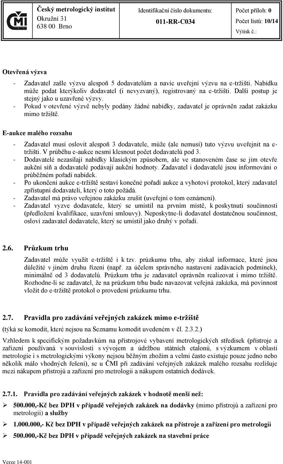 E-aukce malého rozsahu - Zadavatel musí oslovit alespoň 3 dodavatele, může (ale nemusí) tuto výzvu uveřejnit na e- tržišti. V průběhu e-aukce nesmí klesnout počet dodavatelů pod 3.