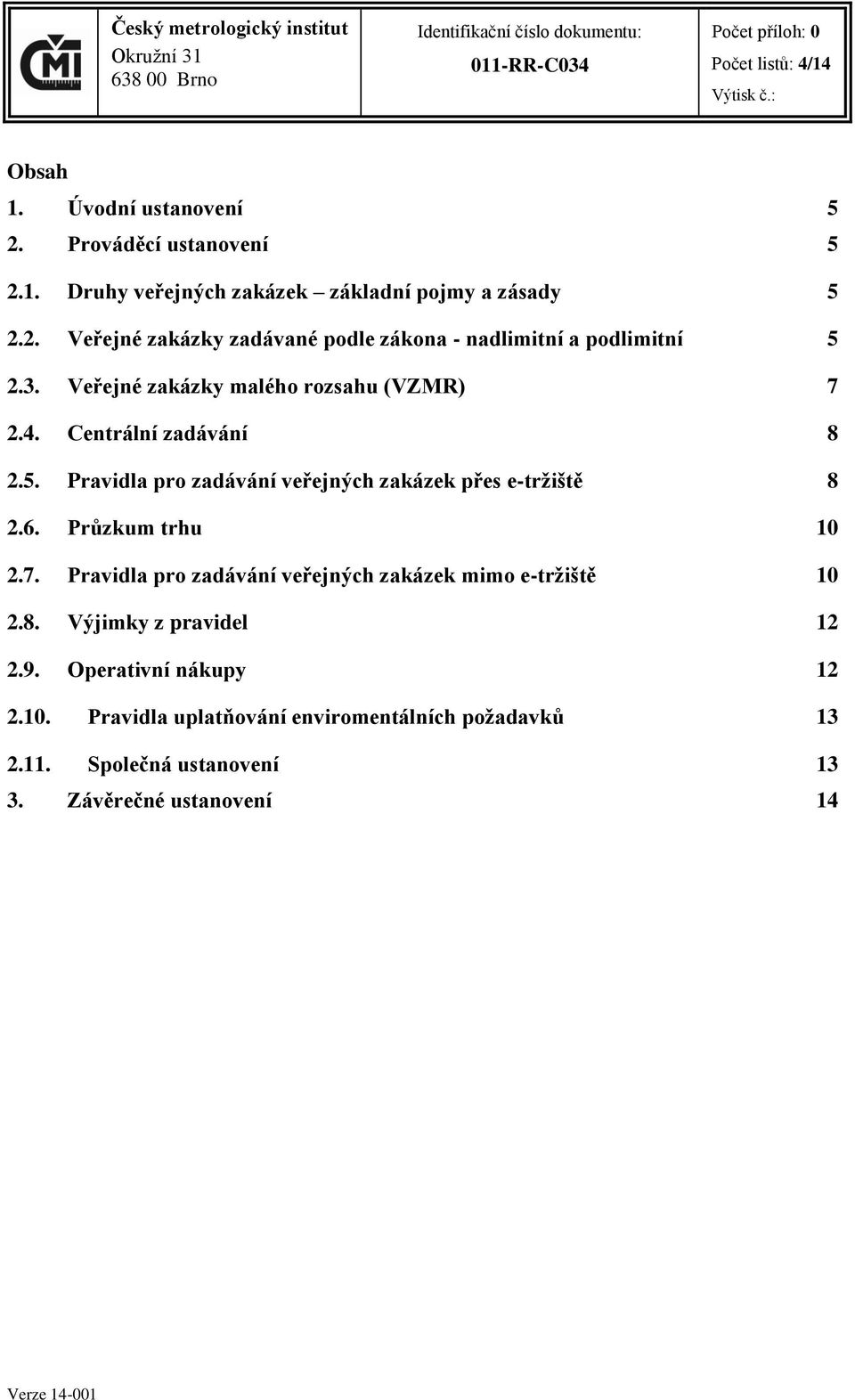 Průzkum trhu 10 2.7. Pravidla pro zadávání veřejných zakázek mimo e-tržiště 10 2.8. Výjimky z pravidel 12 2.9. Operativní nákupy 12 2.10. Pravidla uplatňování enviromentálních požadavků 13 2.