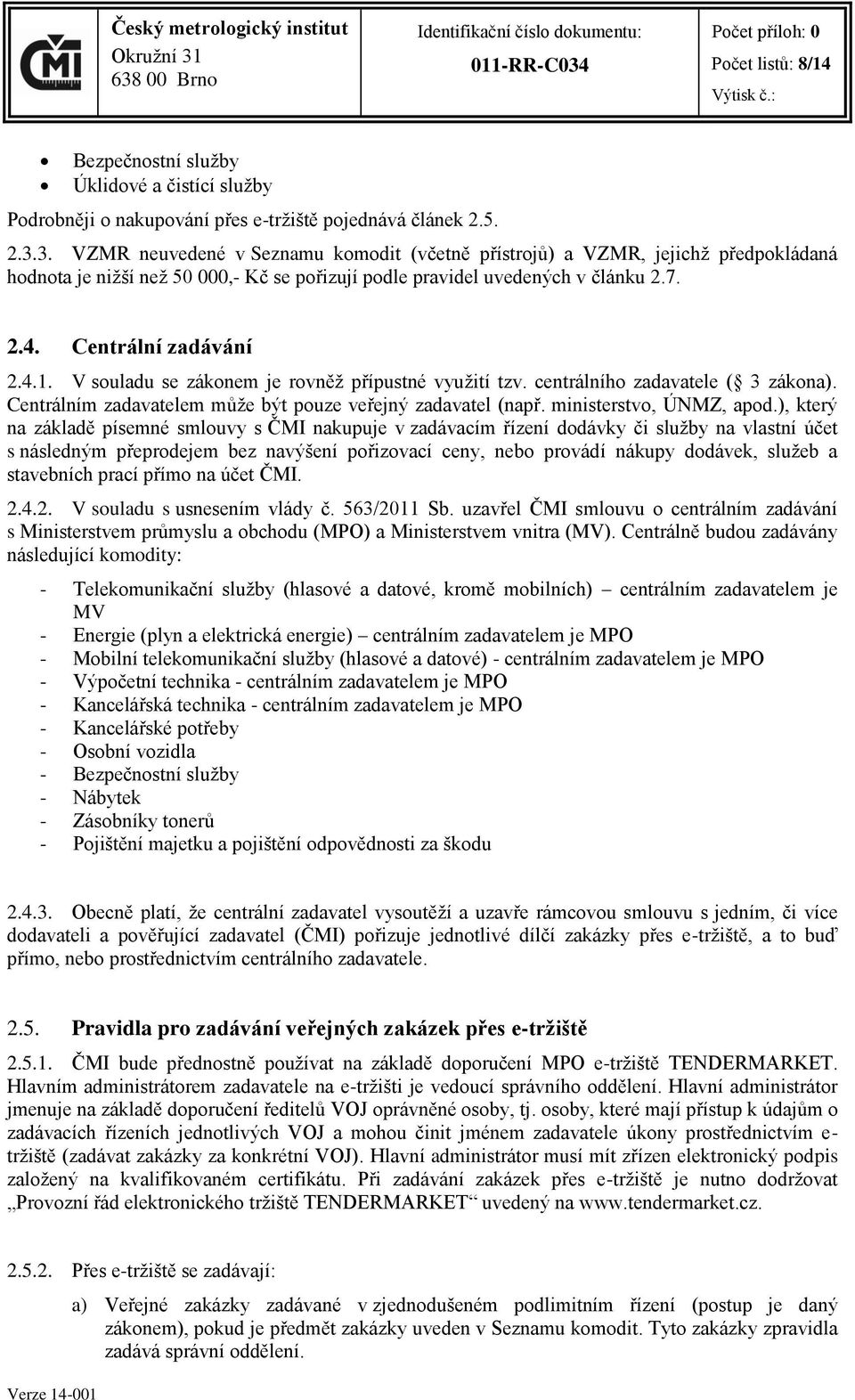 V souladu se zákonem je rovněž přípustné využití tzv. centrálního zadavatele ( 3 zákona). Centrálním zadavatelem může být pouze veřejný zadavatel (např. ministerstvo, ÚNMZ, apod.