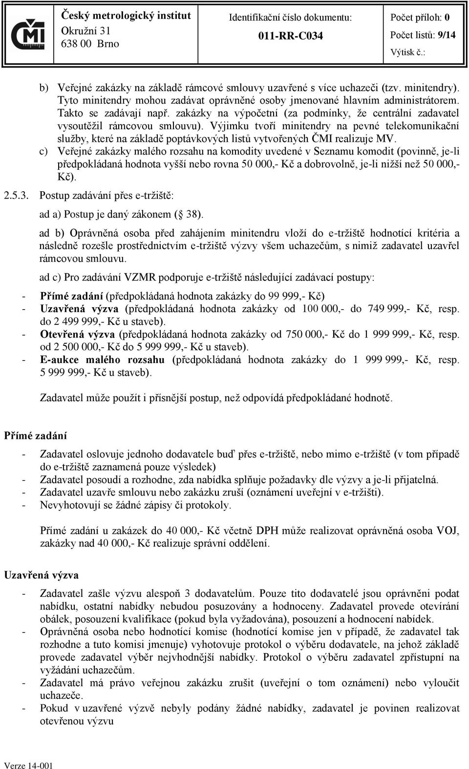 Výjimku tvoří minitendry na pevné telekomunikační služby, které na základě poptávkových listů vytvořených ČMI realizuje MV.