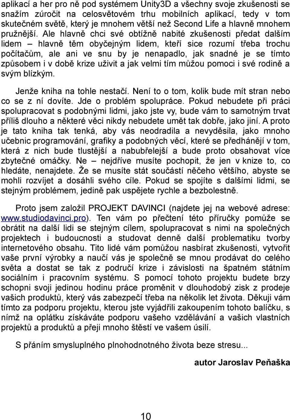 Ale hlavně chci své obtížně nabité zkušenosti předat dalším lidem hlavně těm obyčejným lidem, kteří sice rozumí třeba trochu počítačům, ale ani ve snu by je nenapadlo, jak snadné je se tímto způsobem