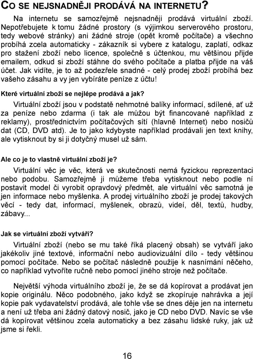 zaplatí, odkaz pro stažení zboží nebo licence, společně s účtenkou, mu většinou přijde emailem, odkud si zboží stáhne do svého počítače a platba přijde na váš účet.