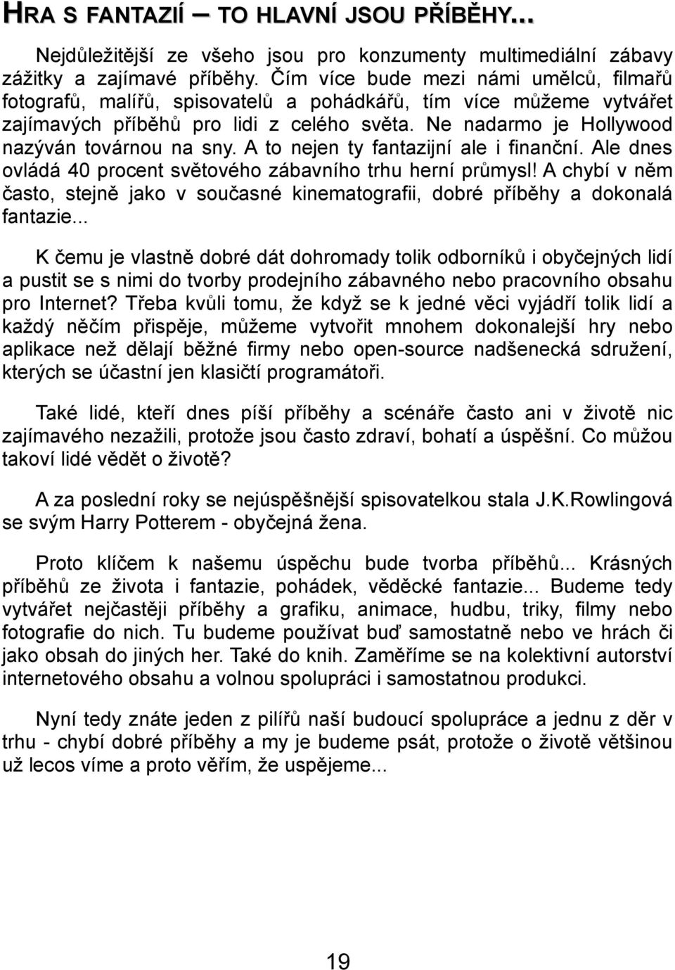 Ne nadarmo je Hollywood nazýván továrnou na sny. A to nejen ty fantazijní ale i finanční. Ale dnes ovládá 40 procent světového zábavního trhu herní průmysl!