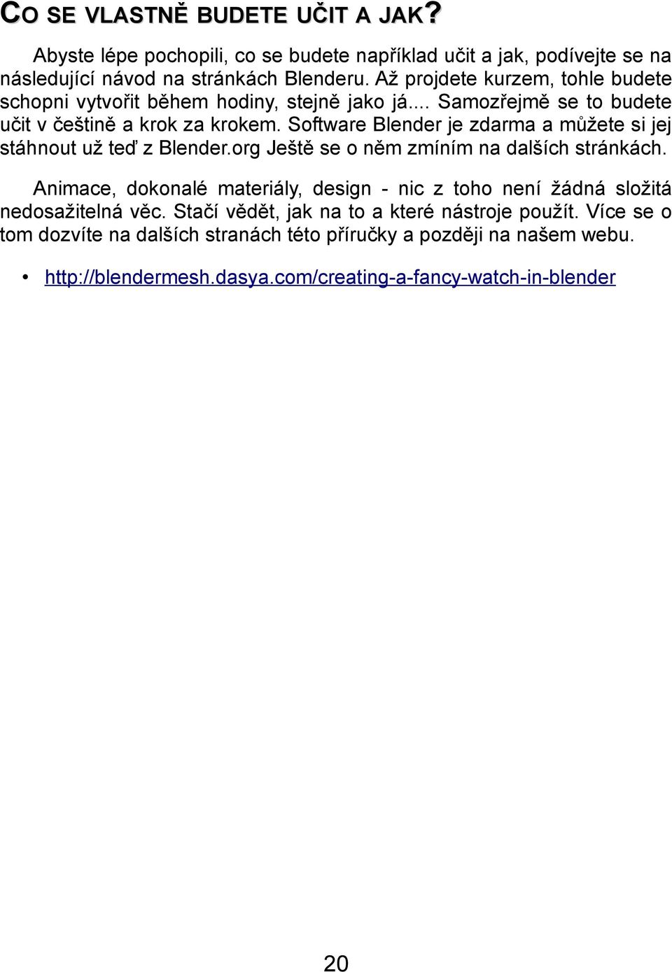 Software Blender je zdarma a můžete si jej stáhnout už teď z Blender.org Ještě se o něm zmíním na dalších stránkách.