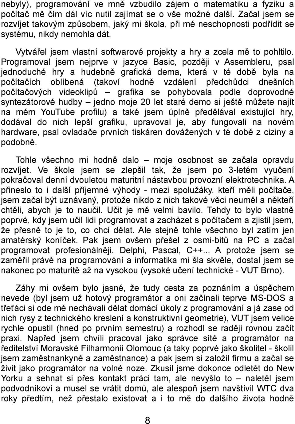 Programoval jsem nejprve v jazyce Basic, později v Assembleru, psal jednoduché hry a hudebně grafická dema, která v té době byla na počítačích oblíbená (takoví hodně vzdálení předchůdci dnešních