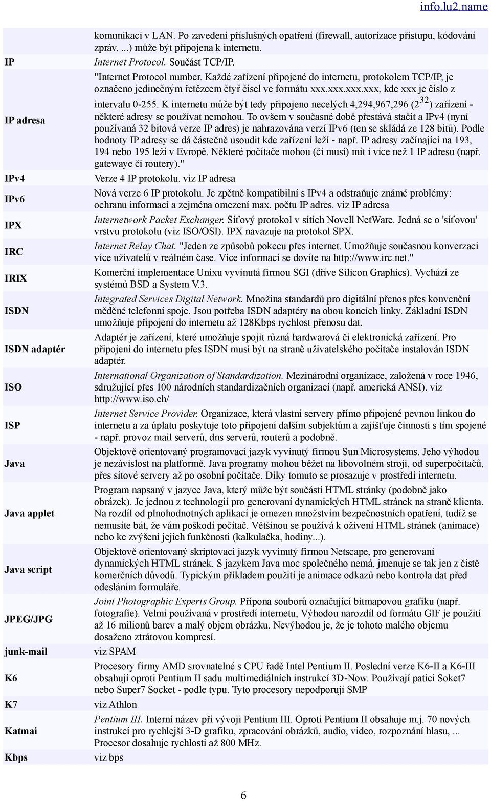 Každé zařízení připojené do internetu, protokolem TCP/IP, je označeno jedinečným řetězcem čtyř čísel ve formátu xxx.xxx.xxx.xxx, kde xxx je číslo z intervalu 0-255.