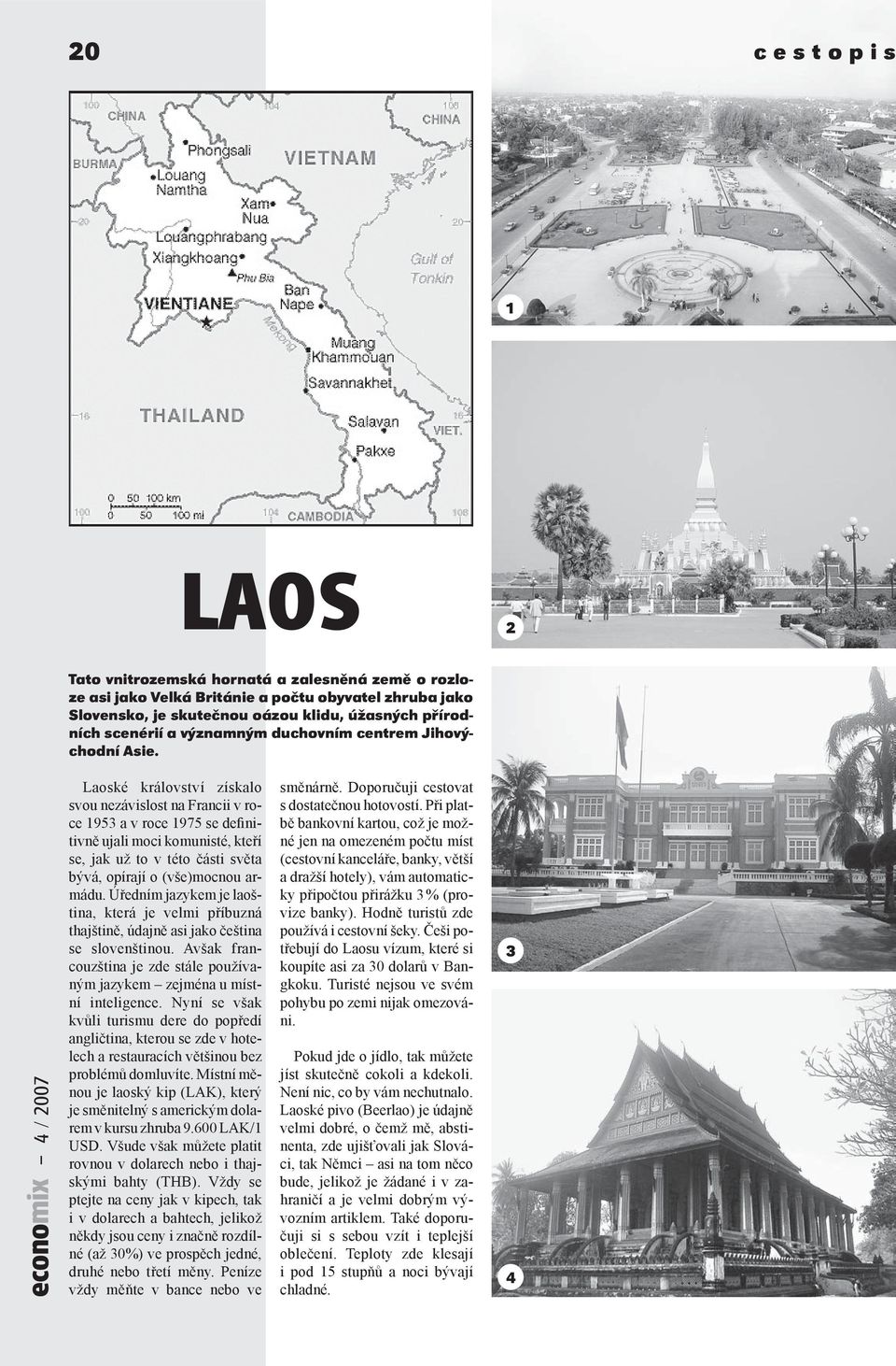 Laoské království získalo svou nezávislost na Francii v roce 1953 a v roce 1975 se definitivně ujali moci komunisté, kteří se, jak už to v této části světa bývá, opírají o (vše)mocnou armádu.