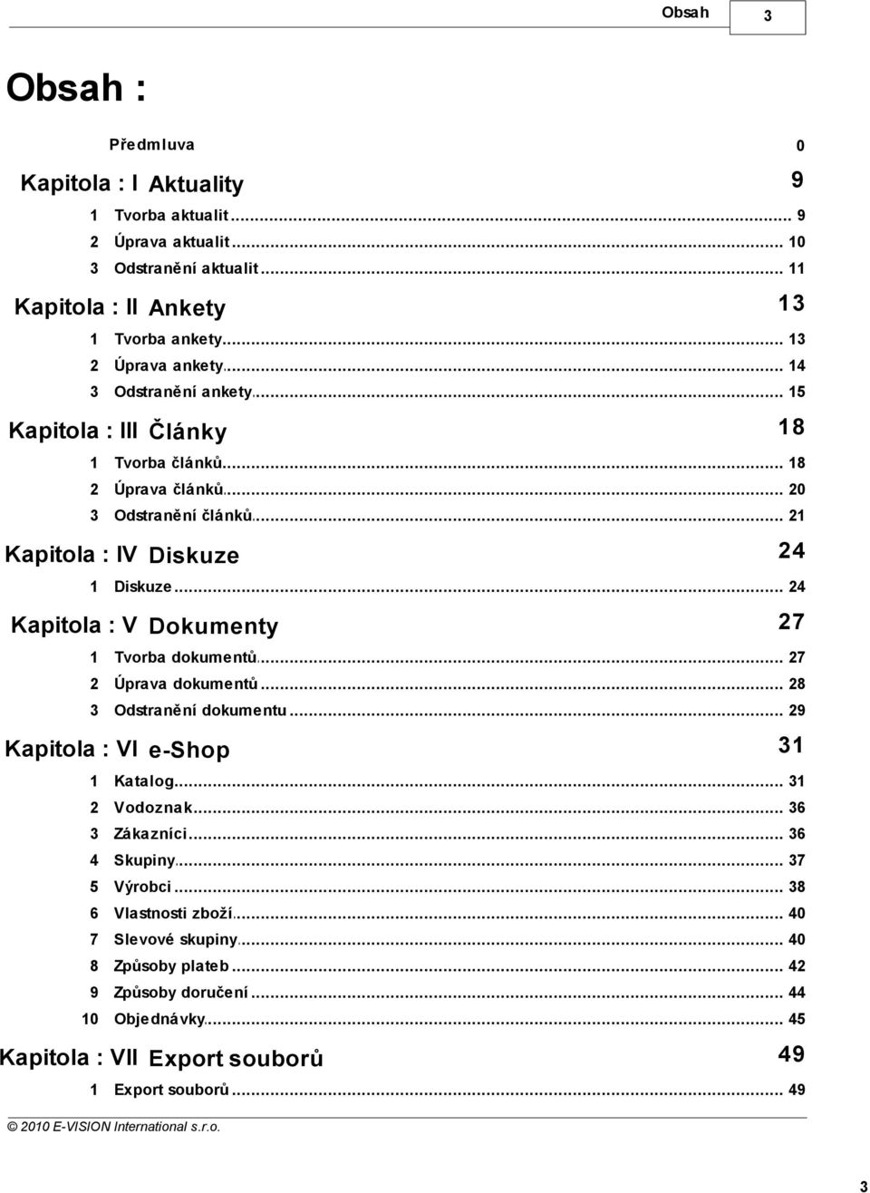 .. 24 Kapitola : V Dokumenty 27 1 Tvorba... dokumentů 27 2 Úprava... dokumentů 28 3 Odstranění... dokumentu 29 Kapitola : VI e-shop 31 1 Katalog... 31 2 Vodoznak... 36 3 Zákazníci.