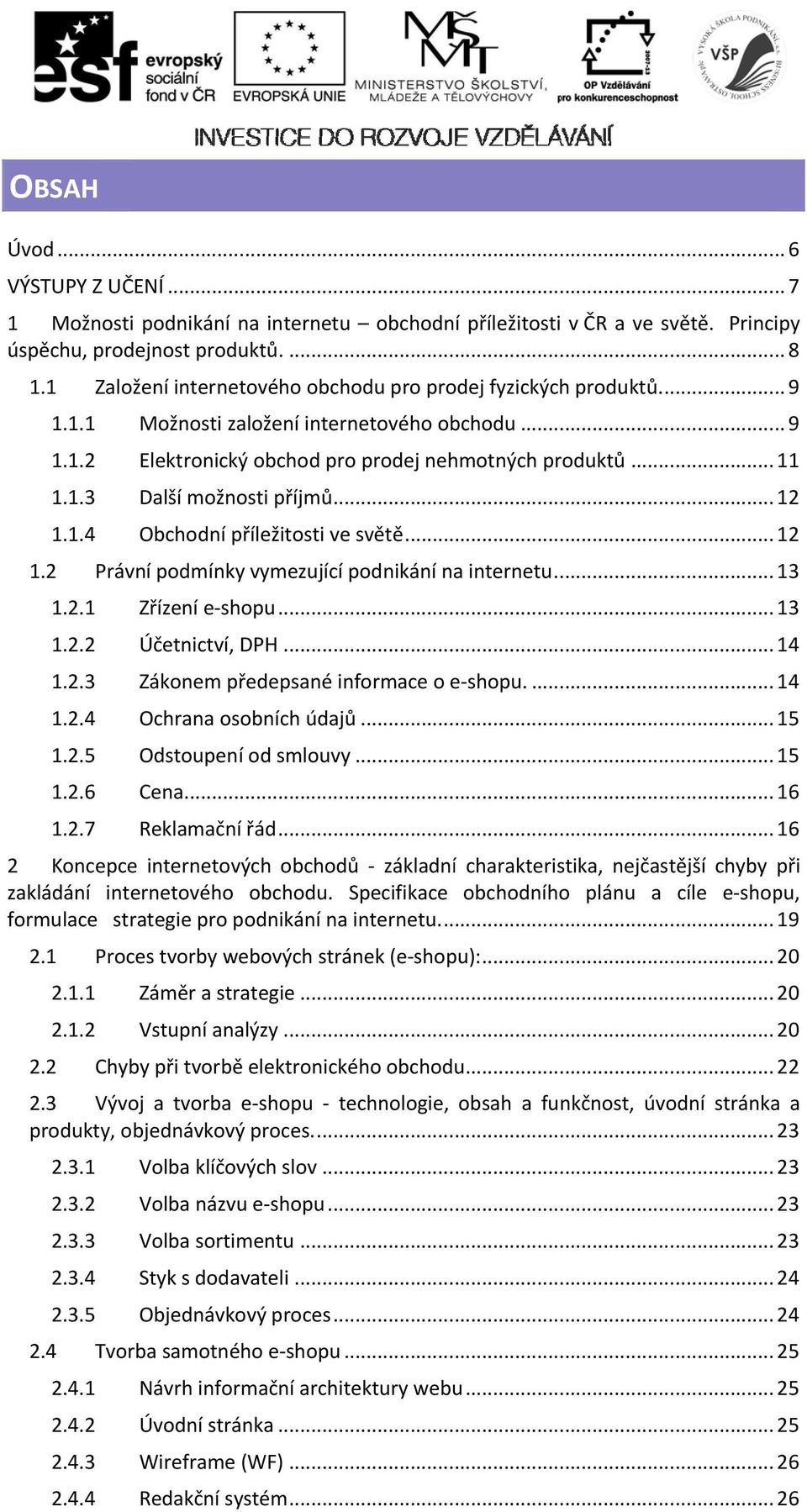 .. 12 1.1.4 Obchodní příležitosti ve světě... 12 1.2 Právní podmínky vymezující podnikání na internetu... 13 1.2.1 Zřízení e shopu... 13 1.2.2 Účetnictví, DPH... 14 1.2.3 Zákonem předepsané informace o e shopu.