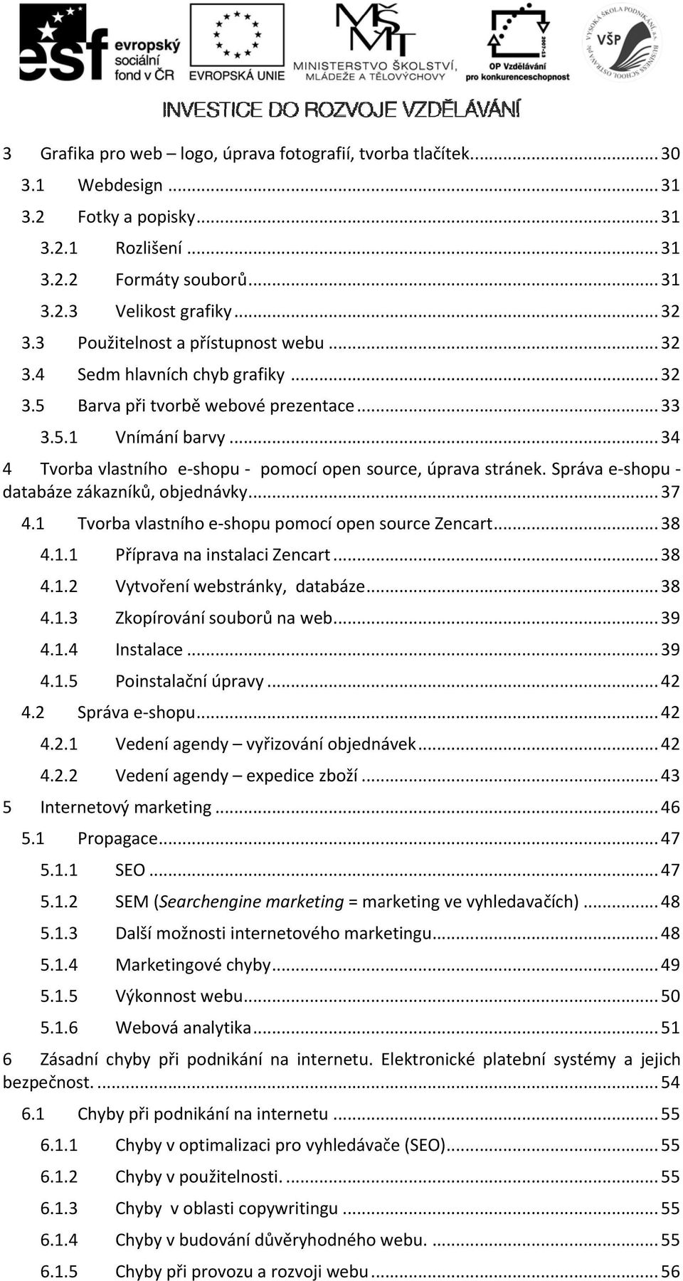 .. 34 4 Tvorba vlastního e shopu pomocí open source, úpravaa stránek. Správa e shopu databáze zákazníků, objednávky... 37 4.1 Tvorba vlastního e shopu pomocí open source Zencart... 38 4.1.1 Příprava na instalaci Zencart.