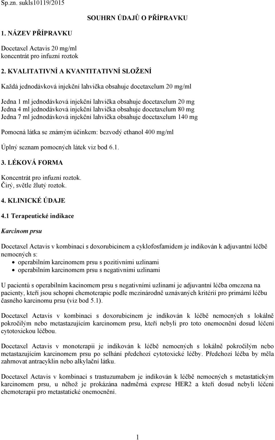 injekční lahvička obsahuje docetaxelum 80 mg Jedna 7 ml jednodávková injekční lahvička obsahuje docetaxelum 140 mg Pomocná látka se známým účinkem: bezvodý ethanol 400 mg/ml Úplný seznam pomocných