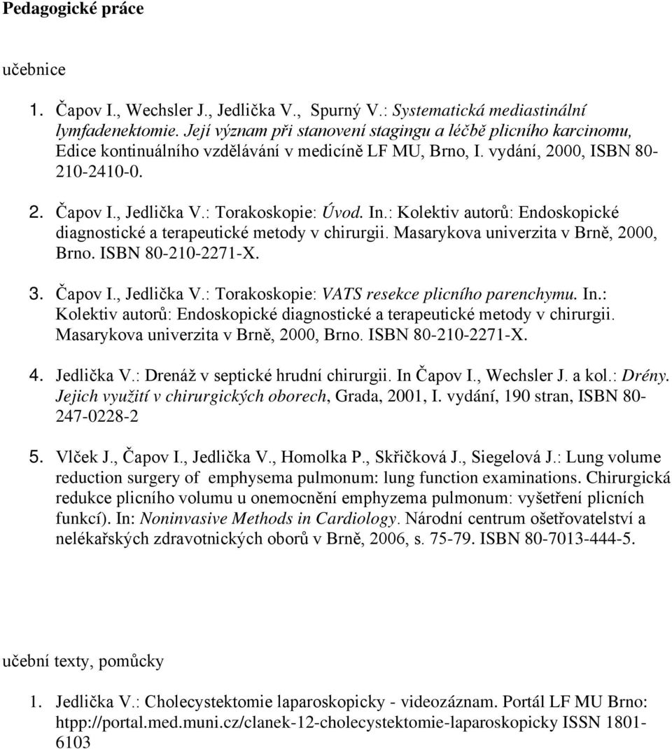 In.: Kolektiv autorů: Endoskopické diagnostické a terapeutické metody v chirurgii. Masarykova univerzita v Brně, 2000, Brno. ISBN 80-210-2271-X. 3. Čapov I., Jedlička V.