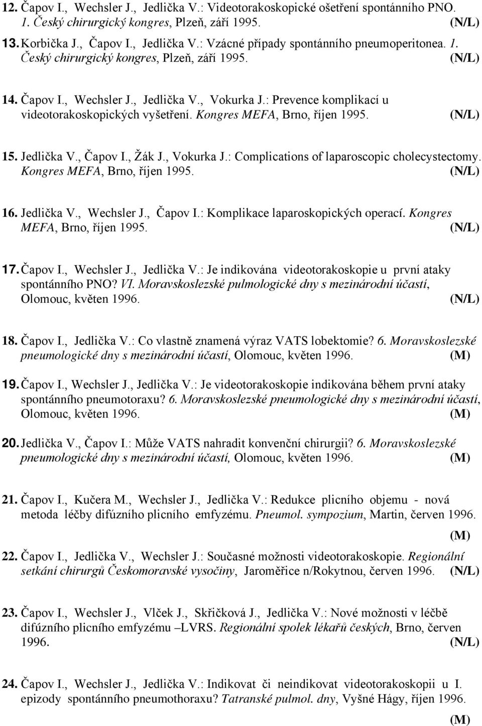 Jedlička V., Čapov I., Žák J., Vokurka J.: Complications of laparoscopic cholecystectomy. Kongres MEFA, Brno, říjen 1995. 16. Jedlička V., Wechsler J., Čapov I.: Komplikace laparoskopických operací.