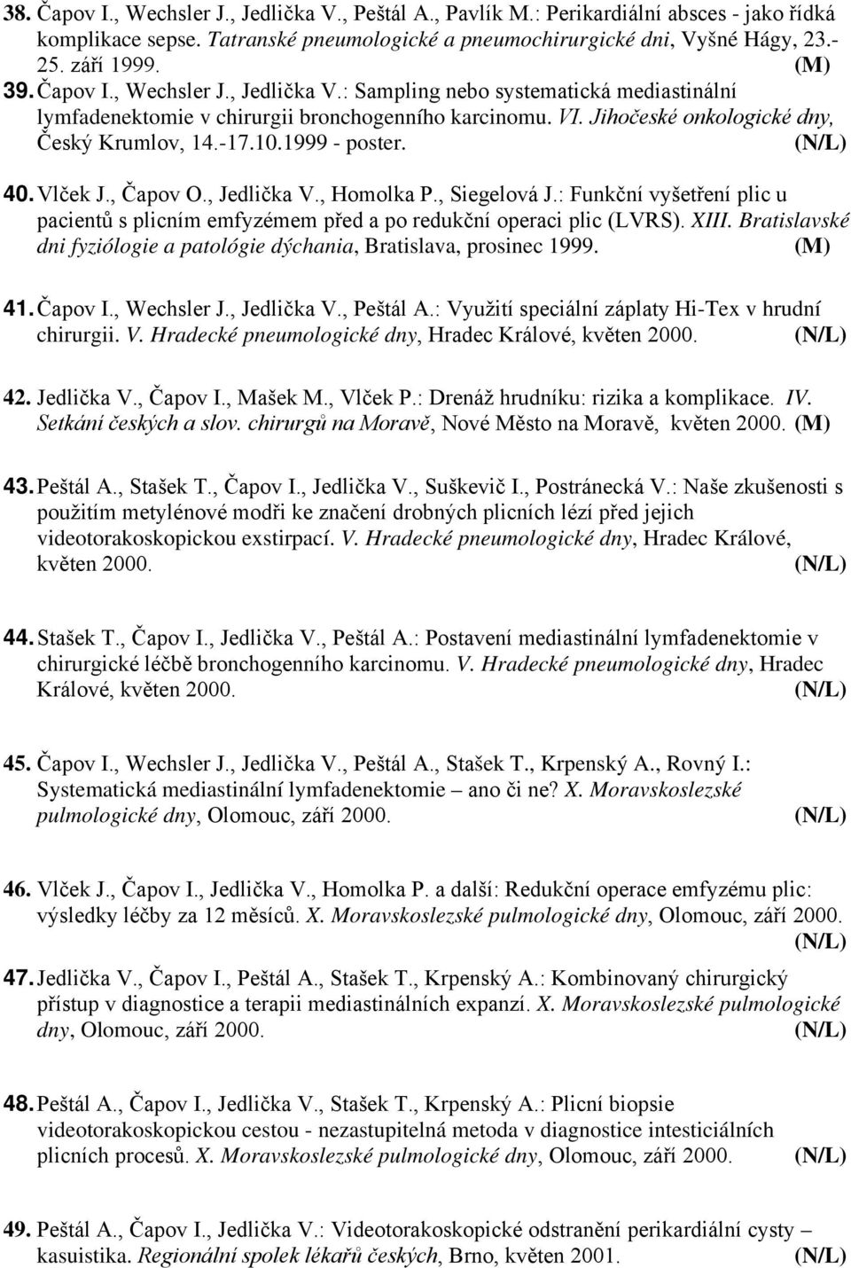 1999 - poster. 40. Vlček J., Čapov O., Jedlička V., Homolka P., Siegelová J.: Funkční vyšetření plic u pacientů s plicním emfyzémem před a po redukční operaci plic (LVRS). XIII.